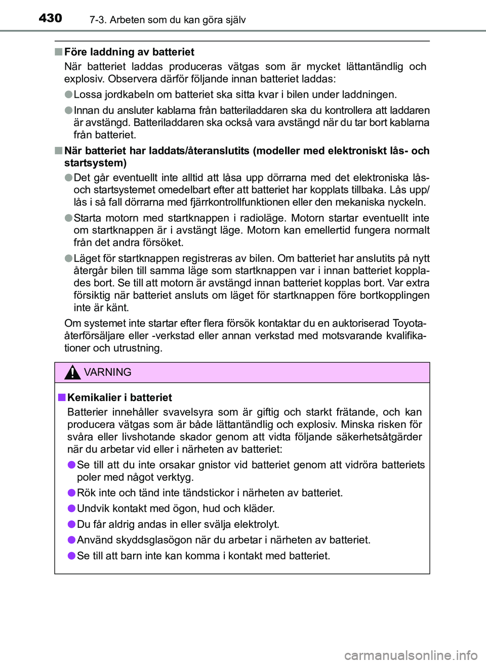TOYOTA AURIS 2017 Bruksanvisningar (in Swedish) 4307-3. Arbeten som du kan göra själv
OM12K97SE
nFöre laddning av batteriet
När batteriet laddas produceras vätgas som är mycket lättantändlig och
explosiv. Observera därför följande innan TOYOTA AURIS 2017 Bruksanvisningar (in Swedish) 4307-3. Arbeten som du kan göra själv
OM12K97SE
nFöre laddning av batteriet
När batteriet laddas produceras vätgas som är mycket lättantändlig och
explosiv. Observera därför följande innan