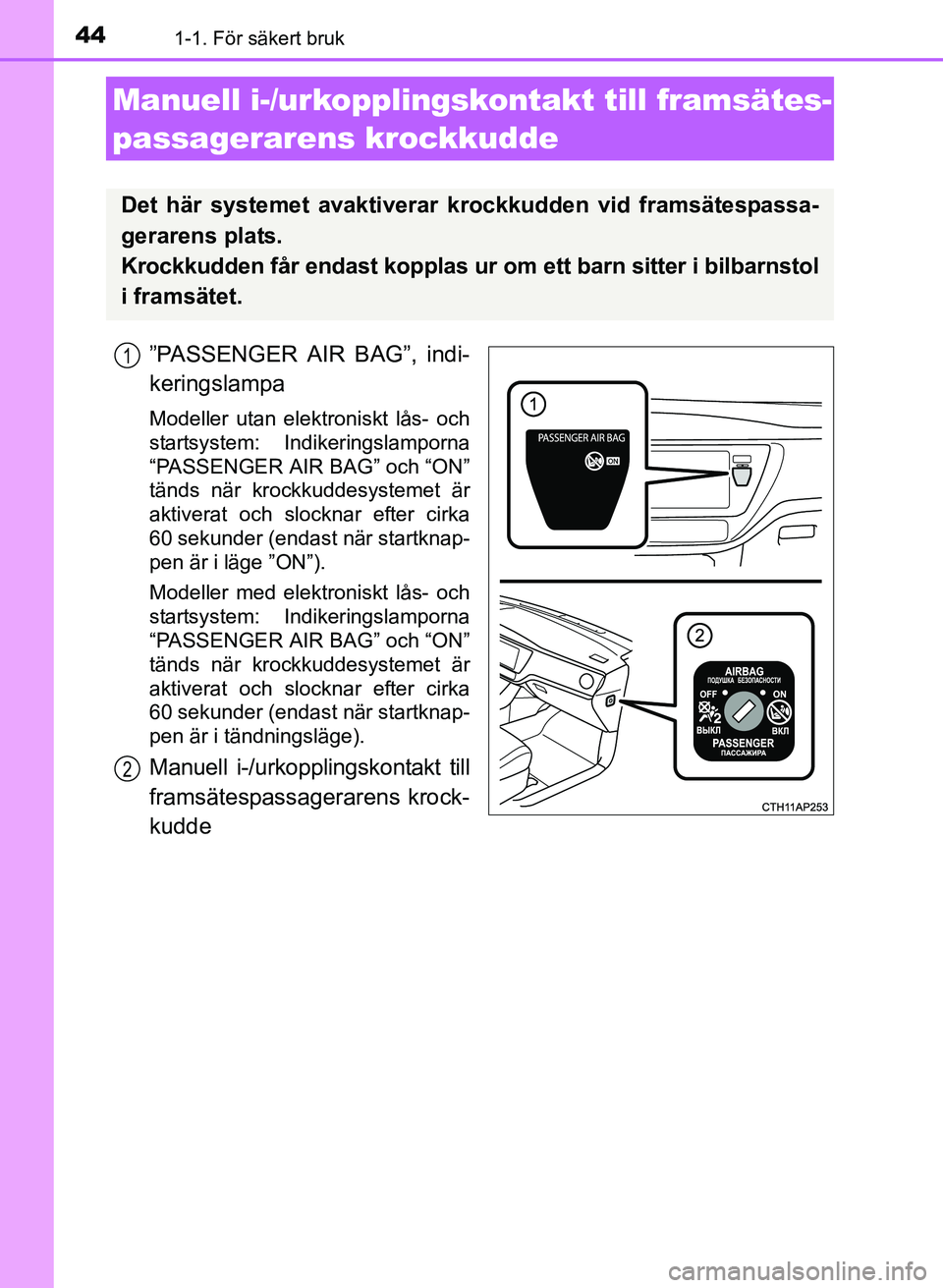 TOYOTA AURIS 2017  Bruksanvisningar (in Swedish) 441-1. För säkert bruk
OM12K97SE
”PASSENGER AIR BAG”, indi-
keringslampa
Modeller utan elektroniskt lås- och
startsystem: Indikeringslamporna
“PASSENGER AIR BAG” och “ON”
tänds när kr