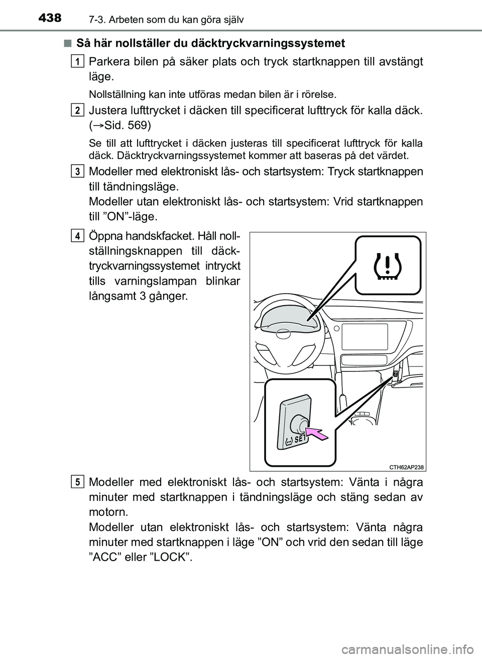 TOYOTA AURIS 2017 Bruksanvisningar (in Swedish) 4387-3. Arbeten som du kan göra själv
OM12K97SEn
Så här nollställer du däcktryckvarningssystemet
Parkera bilen på säker plats oc h tryck startknappen till avstängt
läge.
Nollställning kan i TOYOTA AURIS 2017 Bruksanvisningar (in Swedish) 4387-3. Arbeten som du kan göra själv
OM12K97SEn
Så här nollställer du däcktryckvarningssystemet
Parkera bilen på säker plats oc h tryck startknappen till avstängt
läge.
Nollställning kan i