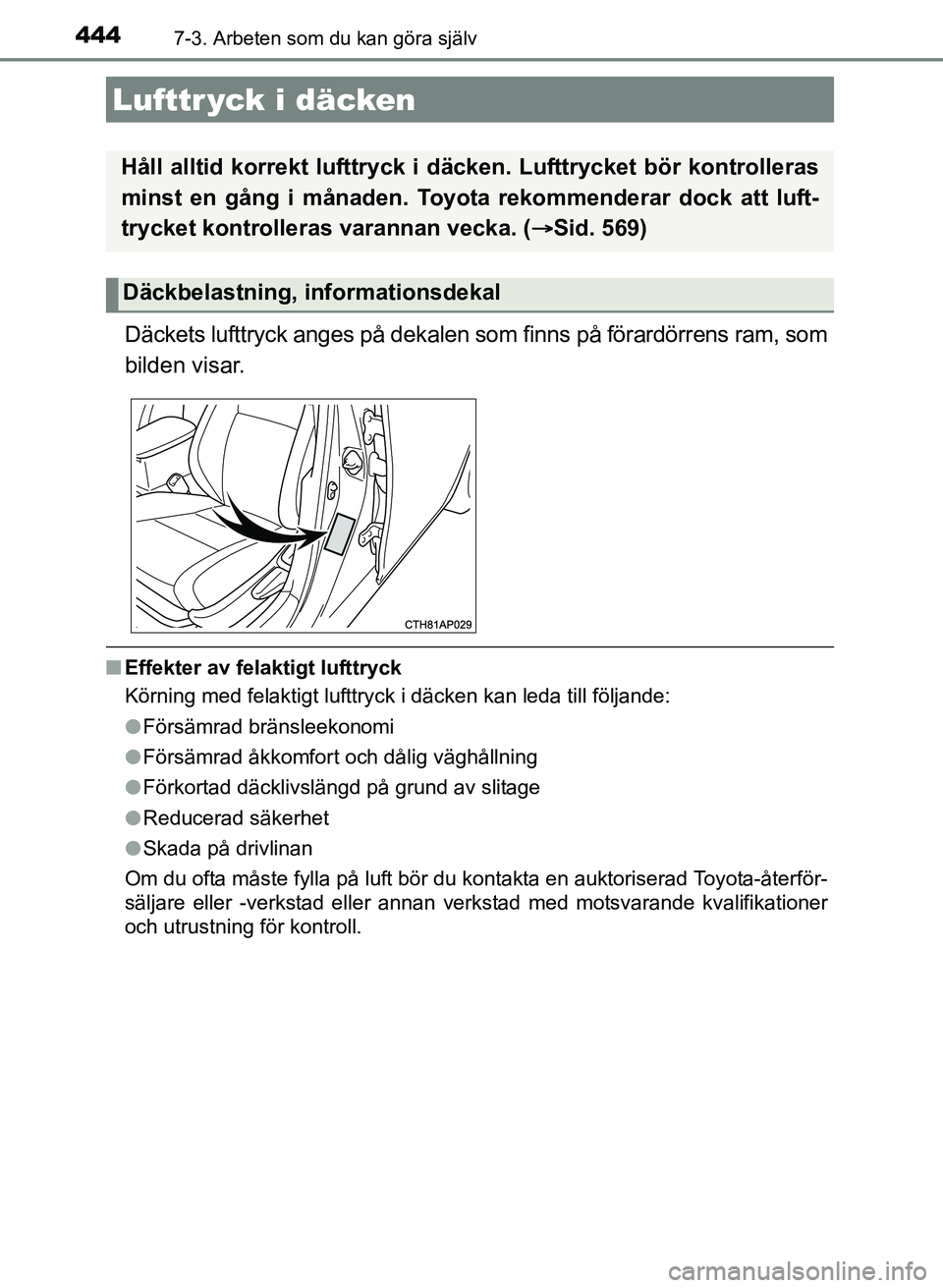 TOYOTA AURIS 2017 Bruksanvisningar (in Swedish) 4447-3. Arbeten som du kan göra själv
OM12K97SE
Däckets lufttryck anges på dekalen som finns på förardörrens ram, som
bilden visar.
n Effekter av felaktigt lufttryck
Körning med felaktigt luft TOYOTA AURIS 2017 Bruksanvisningar (in Swedish) 4447-3. Arbeten som du kan göra själv
OM12K97SE
Däckets lufttryck anges på dekalen som finns på förardörrens ram, som
bilden visar.
n Effekter av felaktigt lufttryck
Körning med felaktigt luft