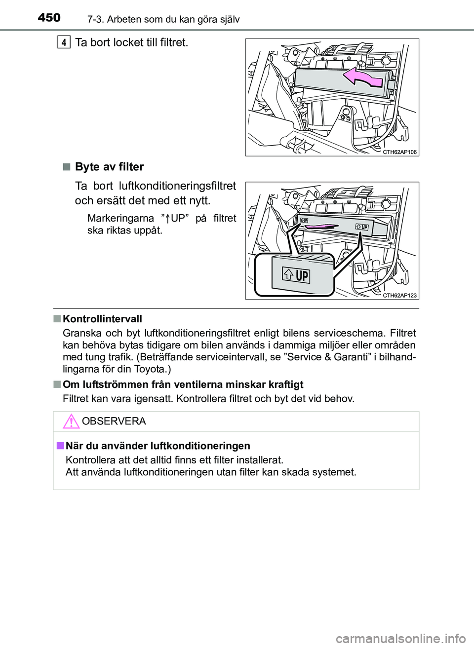 TOYOTA AURIS 2017 Bruksanvisningar (in Swedish) 4507-3. Arbeten som du kan göra själv
OM12K97SE
Ta bort locket till filtret.
nByte av filter
Ta bort luftkonditioneringsfiltret
och ersätt det med ett nytt.
Markeringarna ”UP” på filtret
sk TOYOTA AURIS 2017 Bruksanvisningar (in Swedish) 4507-3. Arbeten som du kan göra själv
OM12K97SE
Ta bort locket till filtret.
nByte av filter
Ta bort luftkonditioneringsfiltret
och ersätt det med ett nytt.
Markeringarna ”UP” på filtret
sk