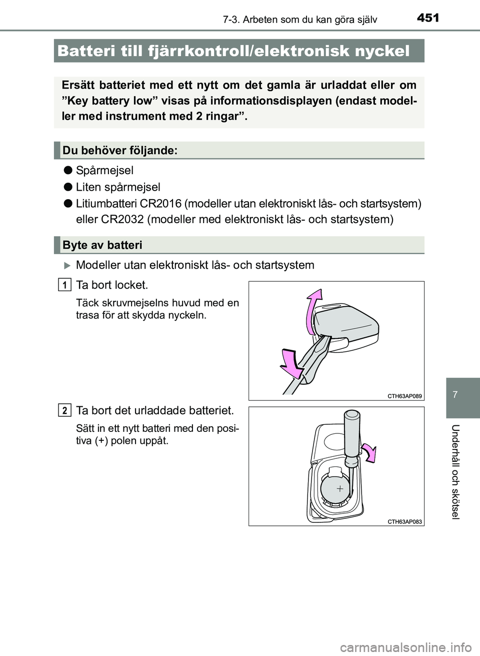 TOYOTA AURIS 2017 Bruksanvisningar (in Swedish) 4517-3. Arbeten som du kan göra själv
OM12K97SE
7
Underhåll och skötsel
lSpårmejsel
l Liten spårmejsel
l Litiumbatteri CR2016 (modeller utan elektroniskt lås- och startsystem)
eller CR2032 (mo TOYOTA AURIS 2017 Bruksanvisningar (in Swedish) 4517-3. Arbeten som du kan göra själv
OM12K97SE
7
Underhåll och skötsel
lSpårmejsel
l Liten spårmejsel
l Litiumbatteri CR2016 (modeller utan elektroniskt lås- och startsystem)
eller CR2032 (mo