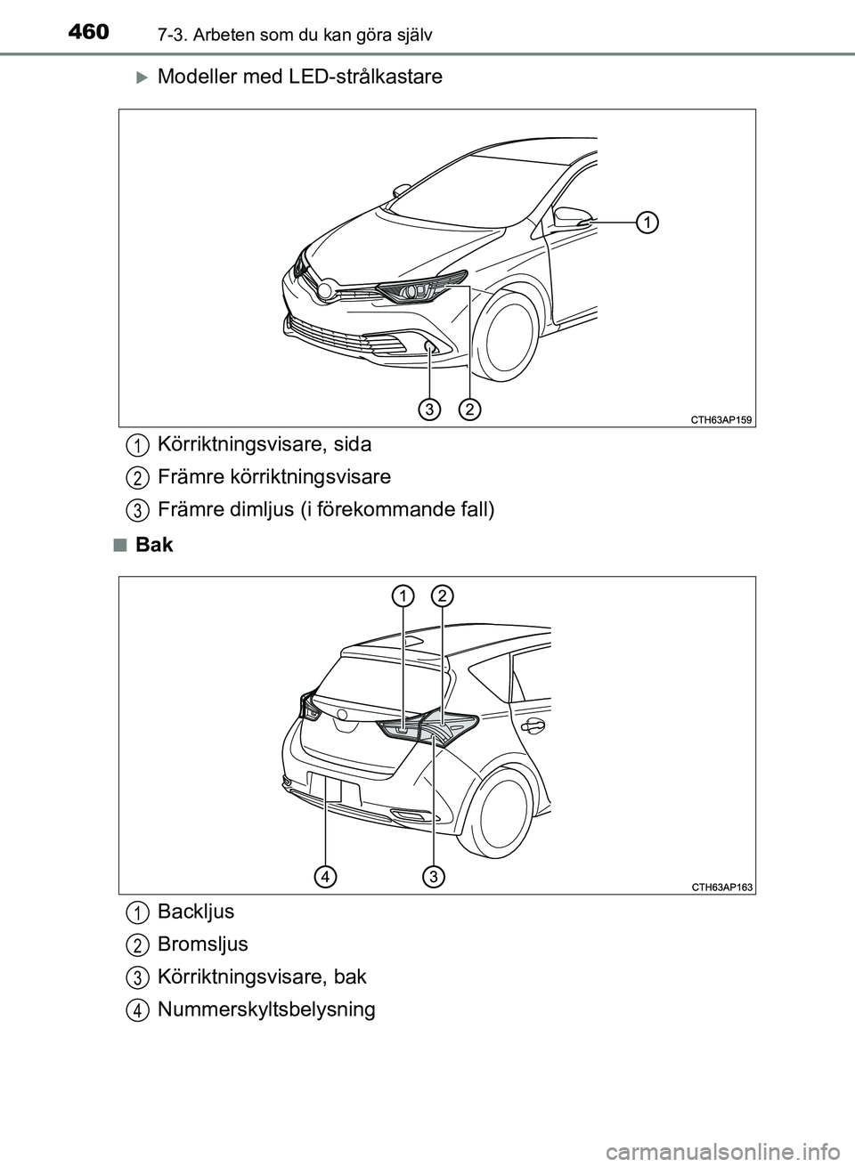 TOYOTA AURIS 2017  Bruksanvisningar (in Swedish) 4607-3. Arbeten som du kan göra själv
OM12K97SE
Modeller med LED-strålkastare
nBak
Körriktningsvisare, sida
Främre körriktningsvisare
Främre dimljus (i förekommande fall)1
2
3
Backljus
Brom