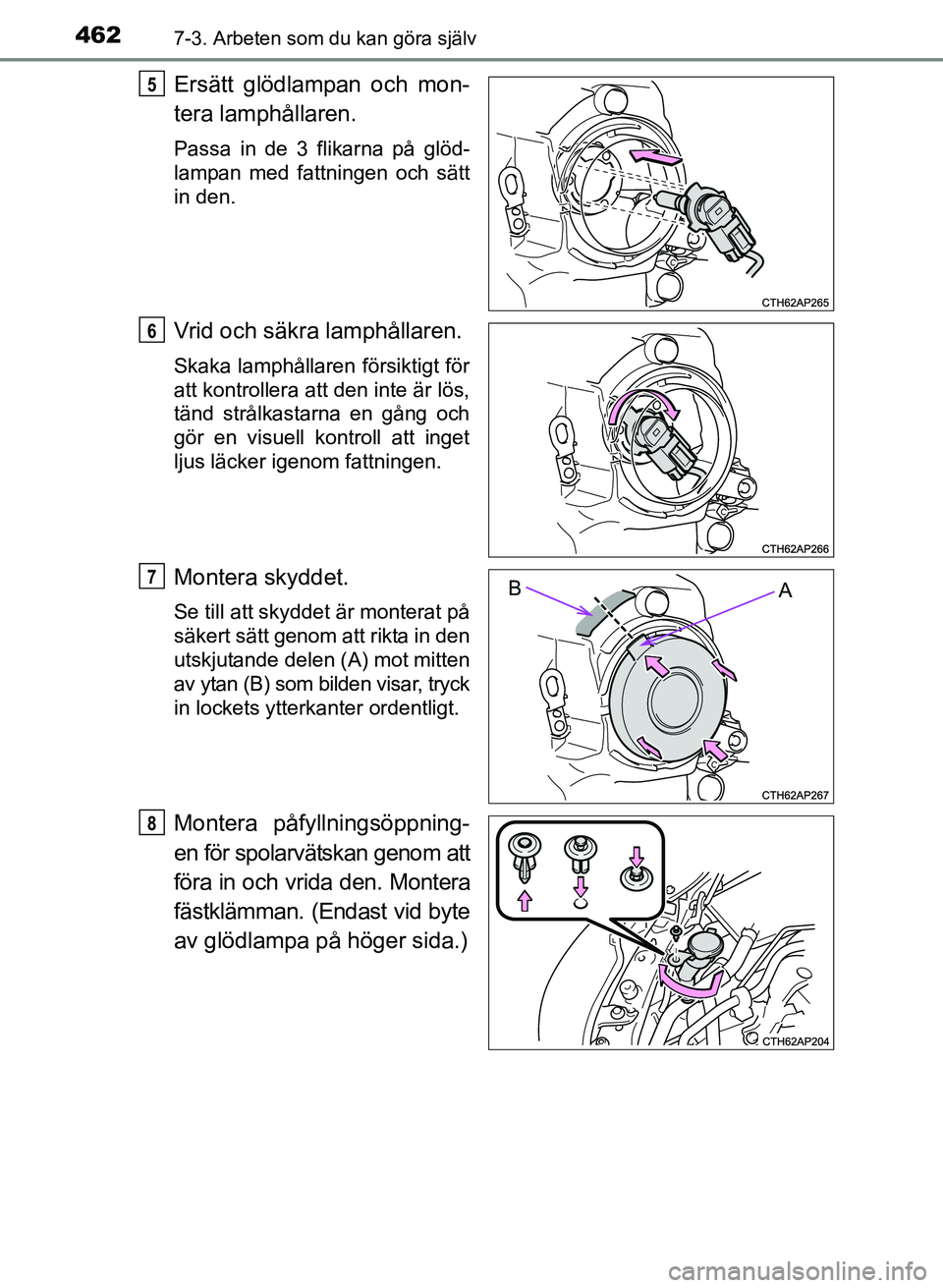 TOYOTA AURIS 2017  Bruksanvisningar (in Swedish) 4627-3. Arbeten som du kan göra själv
OM12K97SE
Ersätt glödlampan och mon-
tera lamphållaren.
Passa in de 3 flikarna på glöd-
lampan med fattningen och sätt
in den.
Vrid och säkra lamphållar