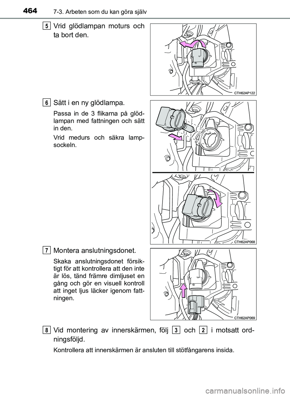 TOYOTA AURIS 2017  Bruksanvisningar (in Swedish) 4647-3. Arbeten som du kan göra själv
OM12K97SE
Vrid glödlampan moturs och
ta bort den.
Sätt i en ny glödlampa.
Passa in de 3 flikarna på glöd-
lampan med fattningen och sätt
in den.
Vrid medu