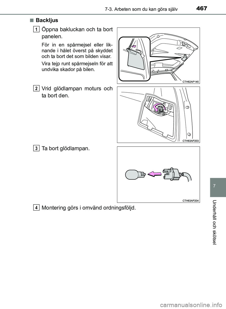TOYOTA AURIS 2017  Bruksanvisningar (in Swedish) 4677-3. Arbeten som du kan göra själv
OM12K97SE
7
Underhåll och skötsel
nBackljusÖppna bakluckan och ta bort
panelen.
För in en spårmejsel eller lik-
nande i hålet överst på skyddet
och ta b