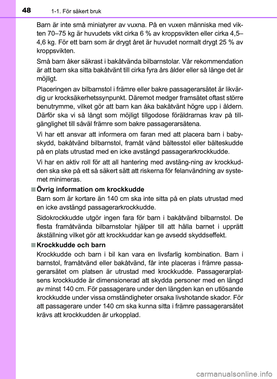 TOYOTA AURIS 2017  Bruksanvisningar (in Swedish) 481-1. För säkert bruk
OM12K97SE
Barn är inte små miniatyrer av vuxna. På en vuxen människa med vik-
ten 70–75 kg är huvudets vikt cirka 6 % av kroppsvikten eller cirka 4,5–
4,6 kg. För et
