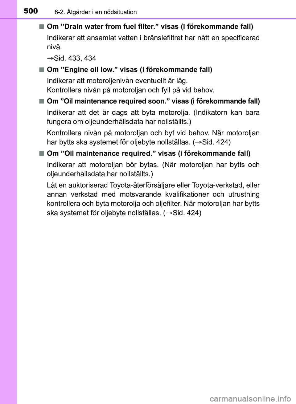 TOYOTA AURIS 2017 Bruksanvisningar (in Swedish) 5008-2. Åtgärder i en nödsituation
OM12K97SEn
Om ”Drain water from fuel filter.” visas (i förekommande fall)
Indikerar att ansamlat vatten i bränslefiltret har nått en specificerad
nivå.
TOYOTA AURIS 2017 Bruksanvisningar (in Swedish) 5008-2. Åtgärder i en nödsituation
OM12K97SEn
Om ”Drain water from fuel filter.” visas (i förekommande fall)
Indikerar att ansamlat vatten i bränslefiltret har nått en specificerad
nivå.