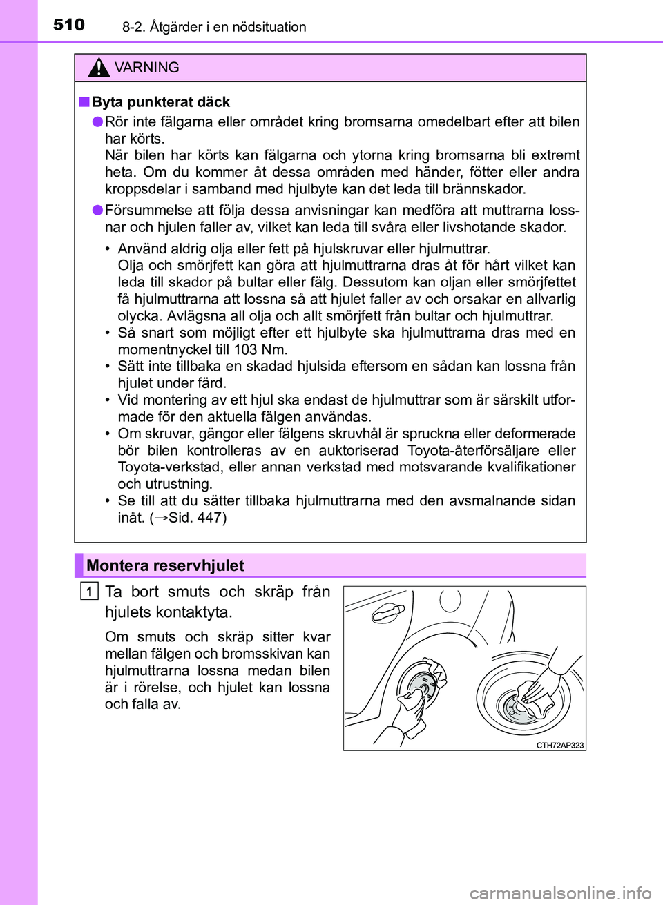 TOYOTA AURIS 2017 Bruksanvisningar (in Swedish) 5108-2. Åtgärder i en nödsituation
OM12K97SE
Ta bort smuts och skräp från
hjulets kontaktyta.
Om smuts och skräp sitter kvar
mellan fälgen och bromsskivan kan
hjulmuttrarna lossna medan bilen
TOYOTA AURIS 2017 Bruksanvisningar (in Swedish) 5108-2. Åtgärder i en nödsituation
OM12K97SE
Ta bort smuts och skräp från
hjulets kontaktyta.
Om smuts och skräp sitter kvar
mellan fälgen och bromsskivan kan
hjulmuttrarna lossna medan bilen