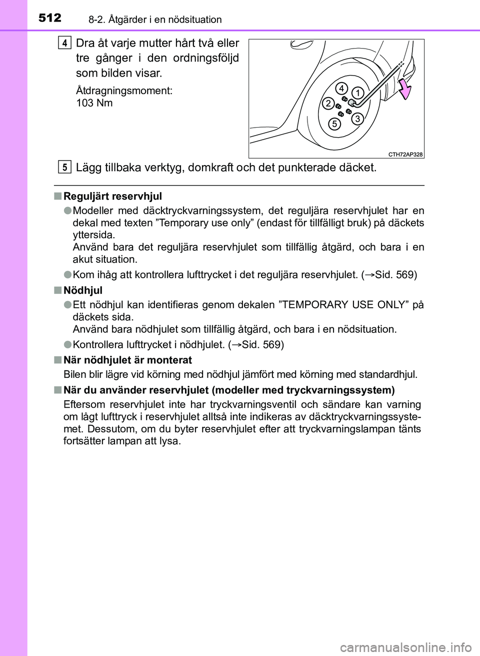 TOYOTA AURIS 2017 Bruksanvisningar (in Swedish) 5128-2. Åtgärder i en nödsituation
OM12K97SE
Dra åt varje mutter hårt två eller
tre gånger i den ordningsföljd
som bilden visar.
Åtdragningsmoment:
103 Nm
Lägg tillbaka verktyg, domkraft och TOYOTA AURIS 2017 Bruksanvisningar (in Swedish) 5128-2. Åtgärder i en nödsituation
OM12K97SE
Dra åt varje mutter hårt två eller
tre gånger i den ordningsföljd
som bilden visar.
Åtdragningsmoment:
103 Nm
Lägg tillbaka verktyg, domkraft och