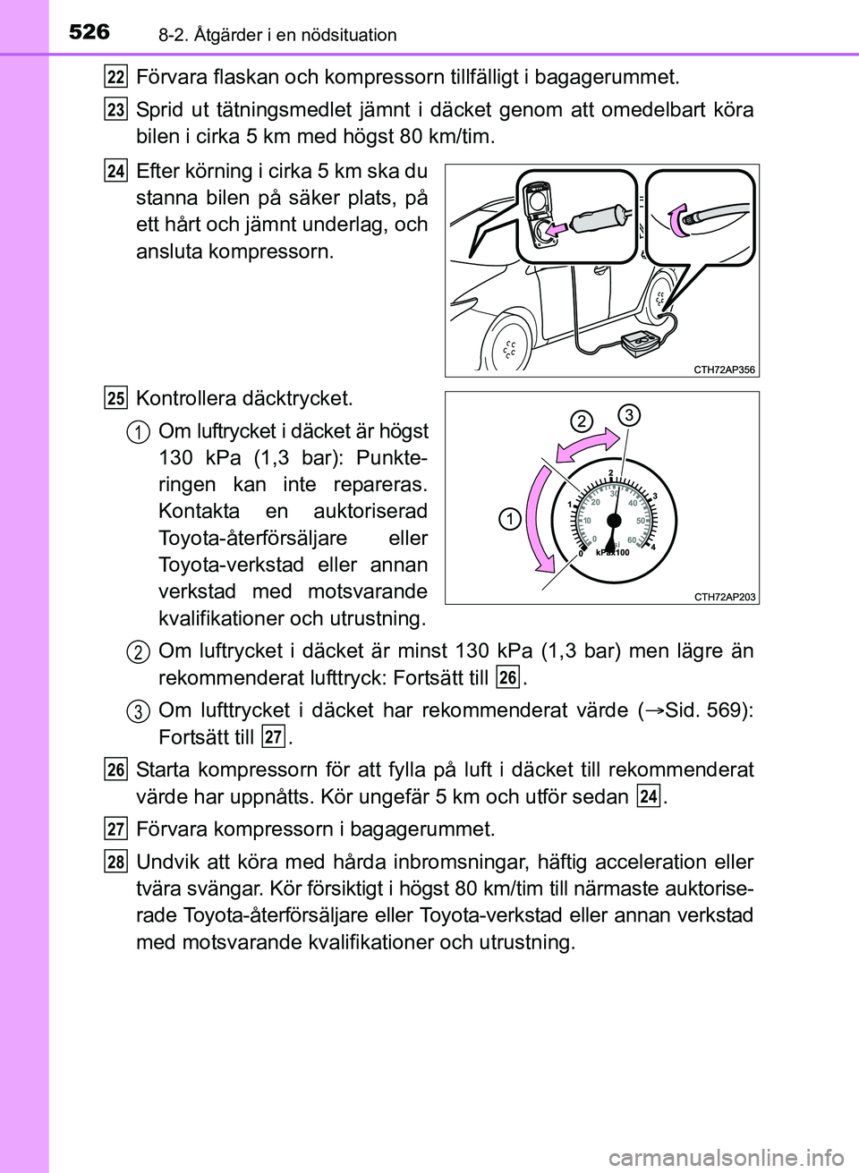 TOYOTA AURIS 2017 Bruksanvisningar (in Swedish) 5268-2. Åtgärder i en nödsituation
OM12K97SE
Förvara flaskan och kompressorn tillfälligt i bagagerummet.
Sprid ut tätningsmedlet jämnt i däcket genom att omedelbart köra
bilen i cirka 5 km m TOYOTA AURIS 2017 Bruksanvisningar (in Swedish) 5268-2. Åtgärder i en nödsituation
OM12K97SE
Förvara flaskan och kompressorn tillfälligt i bagagerummet.
Sprid ut tätningsmedlet jämnt i däcket genom att omedelbart köra
bilen i cirka 5 km m