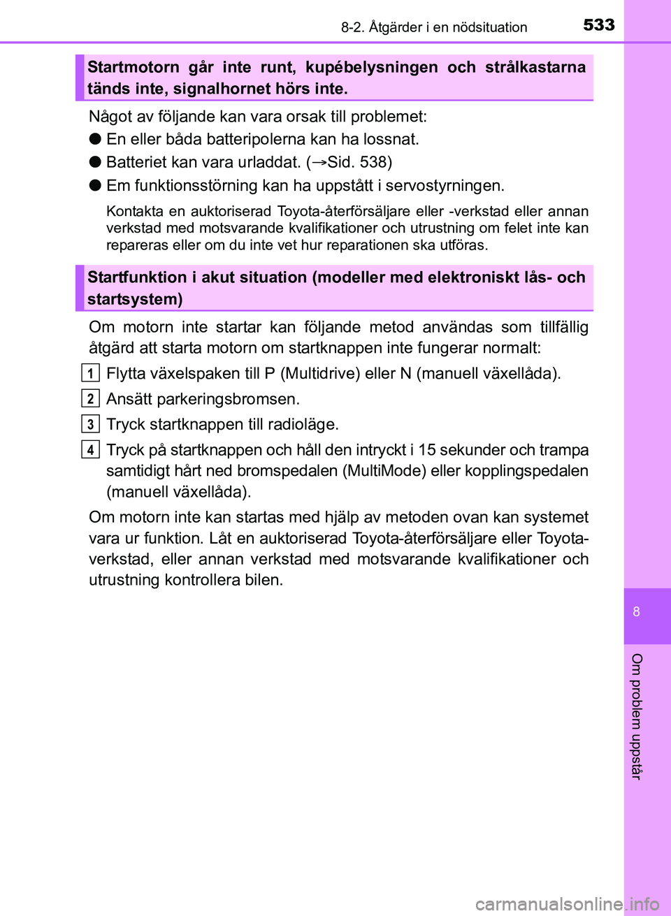 TOYOTA AURIS 2017 Bruksanvisningar (in Swedish) 5338-2. Åtgärder i en nödsituation
OM12K97SE
8
Om problem uppstår
Något av följande kan vara orsak till problemet:
l En eller båda batteripolerna kan ha lossnat.
l Batteriet kan vara urladdat. TOYOTA AURIS 2017 Bruksanvisningar (in Swedish) 5338-2. Åtgärder i en nödsituation
OM12K97SE
8
Om problem uppstår
Något av följande kan vara orsak till problemet:
l En eller båda batteripolerna kan ha lossnat.
l Batteriet kan vara urladdat.