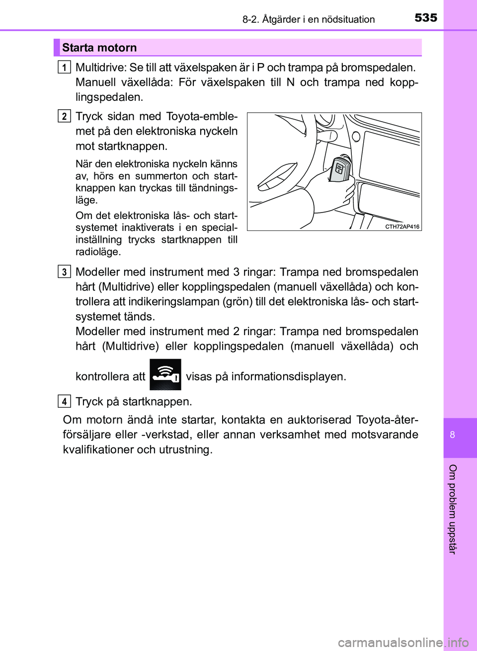 TOYOTA AURIS 2017 Bruksanvisningar (in Swedish) 5358-2. Åtgärder i en nödsituation
OM12K97SE
8
Om problem uppstår
Multidrive: Se till att växelspaken är i P och trampa på bromspedalen.
Manuell växellåda: För växelspake n till N och tram TOYOTA AURIS 2017 Bruksanvisningar (in Swedish) 5358-2. Åtgärder i en nödsituation
OM12K97SE
8
Om problem uppstår
Multidrive: Se till att växelspaken är i P och trampa på bromspedalen.
Manuell växellåda: För växelspake n till N och tram