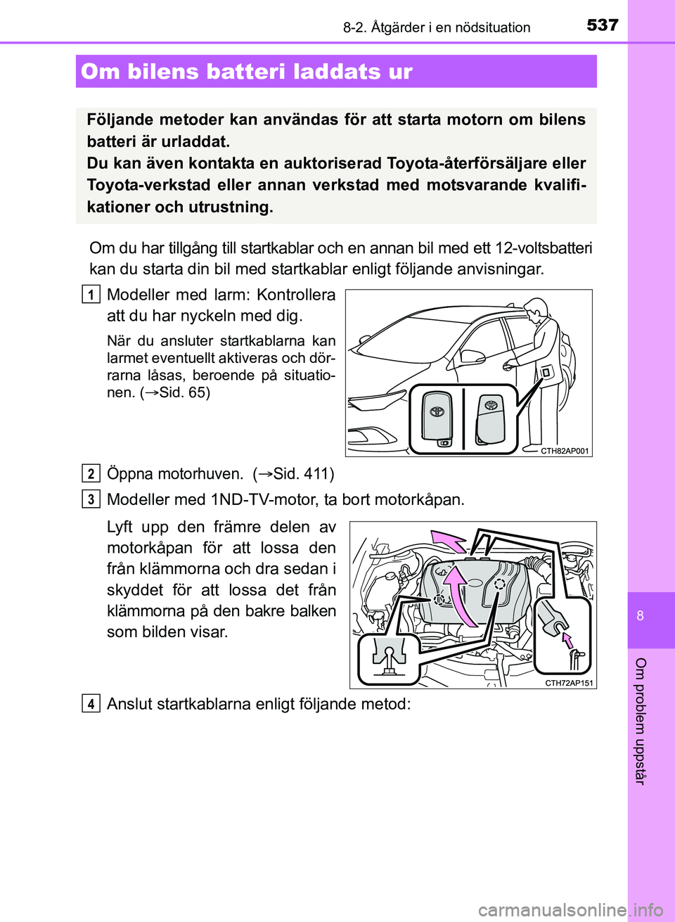 TOYOTA AURIS 2017 Bruksanvisningar (in Swedish) 5378-2. Åtgärder i en nödsituation
OM12K97SE
8
Om problem uppstår
Om du har tillgång till startkablar och en annan bil med ett 12-voltsbatteri
kan du starta din bil med startkablar enligt följan TOYOTA AURIS 2017 Bruksanvisningar (in Swedish) 5378-2. Åtgärder i en nödsituation
OM12K97SE
8
Om problem uppstår
Om du har tillgång till startkablar och en annan bil med ett 12-voltsbatteri
kan du starta din bil med startkablar enligt följan