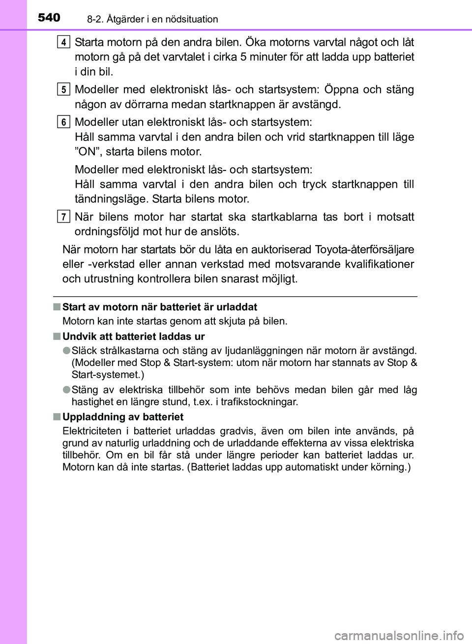 TOYOTA AURIS 2017 Bruksanvisningar (in Swedish) 5408-2. Åtgärder i en nödsituation
OM12K97SE
Starta motorn på den andra bilen. Öka motorns varvtal något och låt
motorn gå på det varvtalet i cirka 5 minuter för att ladda upp batteriet
i di TOYOTA AURIS 2017 Bruksanvisningar (in Swedish) 5408-2. Åtgärder i en nödsituation
OM12K97SE
Starta motorn på den andra bilen. Öka motorns varvtal något och låt
motorn gå på det varvtalet i cirka 5 minuter för att ladda upp batteriet
i di