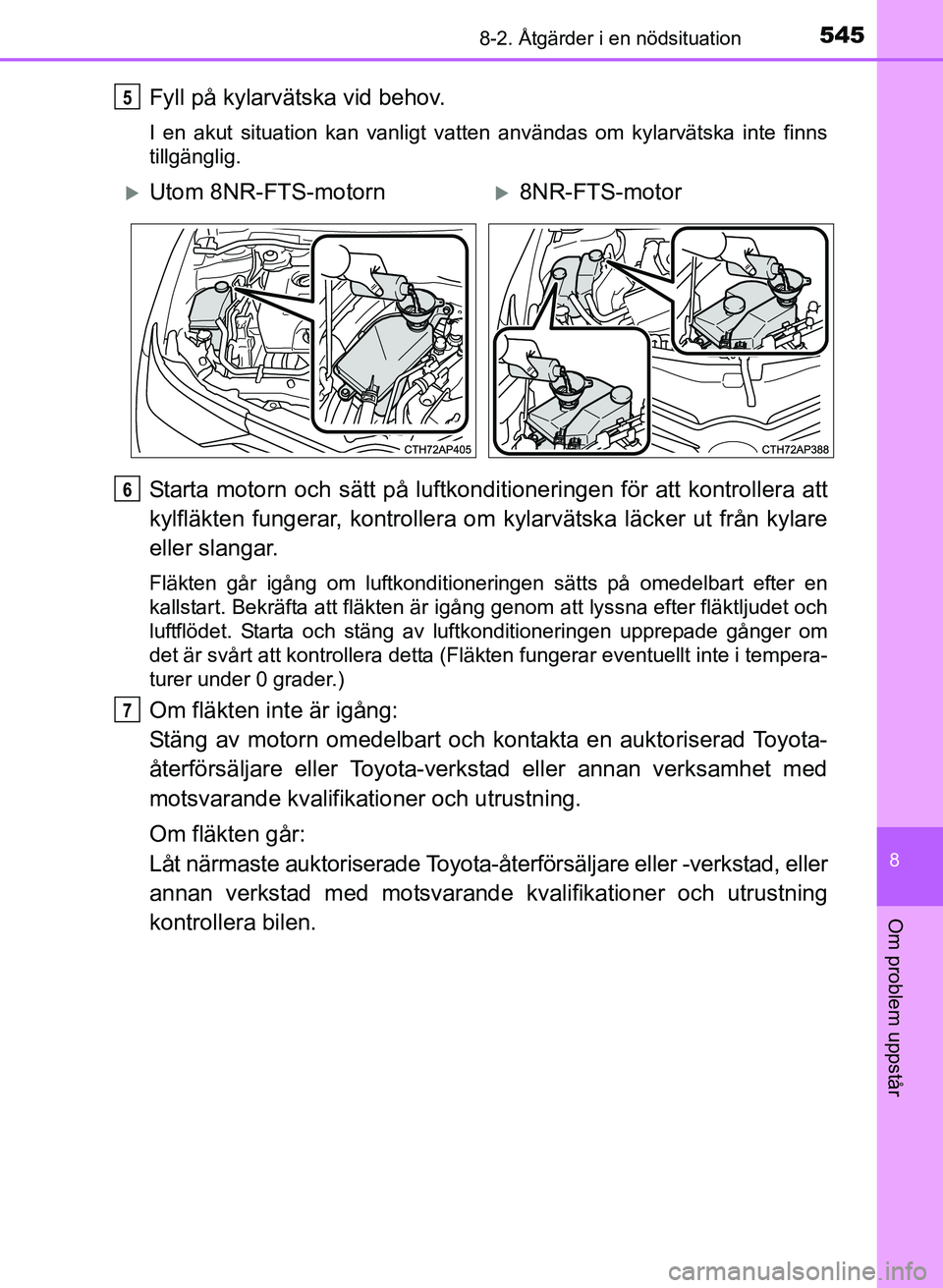 TOYOTA AURIS 2017 Bruksanvisningar (in Swedish) 5458-2. Åtgärder i en nödsituation
OM12K97SE
8
Om problem uppstår
Fyll på kylarvätska vid behov.
I en akut situation kan vanligt vatten användas om kylarvätska inte finns
tillgänglig.
Starta TOYOTA AURIS 2017 Bruksanvisningar (in Swedish) 5458-2. Åtgärder i en nödsituation
OM12K97SE
8
Om problem uppstår
Fyll på kylarvätska vid behov.
I en akut situation kan vanligt vatten användas om kylarvätska inte finns
tillgänglig.
Starta