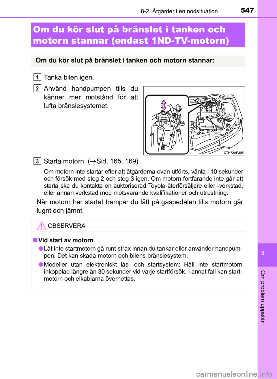 TOYOTA AURIS 2017 Bruksanvisningar (in Swedish) 5478-2. Åtgärder i en nödsituation
OM12K97SE
8
Om problem uppstår
Tanka bilen igen.
Använd handpumpen tills du
känner mer motstånd för att
lufta bränslesystemet.
Starta motorn. (Sid. 165, TOYOTA AURIS 2017 Bruksanvisningar (in Swedish) 5478-2. Åtgärder i en nödsituation
OM12K97SE
8
Om problem uppstår
Tanka bilen igen.
Använd handpumpen tills du
känner mer motstånd för att
lufta bränslesystemet.
Starta motorn. (Sid. 165,