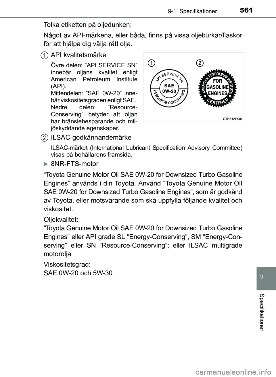 TOYOTA AURIS 2017 Bruksanvisningar (in Swedish) 5619-1. Specifikationer
OM12K97SE
9
Specifikationer
Tolka etiketten på oljedunken:
Något av API-märkena, eller båda, finns på vissa oljeburkar/flaskor
för att hjälpa dig välja rätt olja.API k TOYOTA AURIS 2017 Bruksanvisningar (in Swedish) 5619-1. Specifikationer
OM12K97SE
9
Specifikationer
Tolka etiketten på oljedunken:
Något av API-märkena, eller båda, finns på vissa oljeburkar/flaskor
för att hjälpa dig välja rätt olja.API k