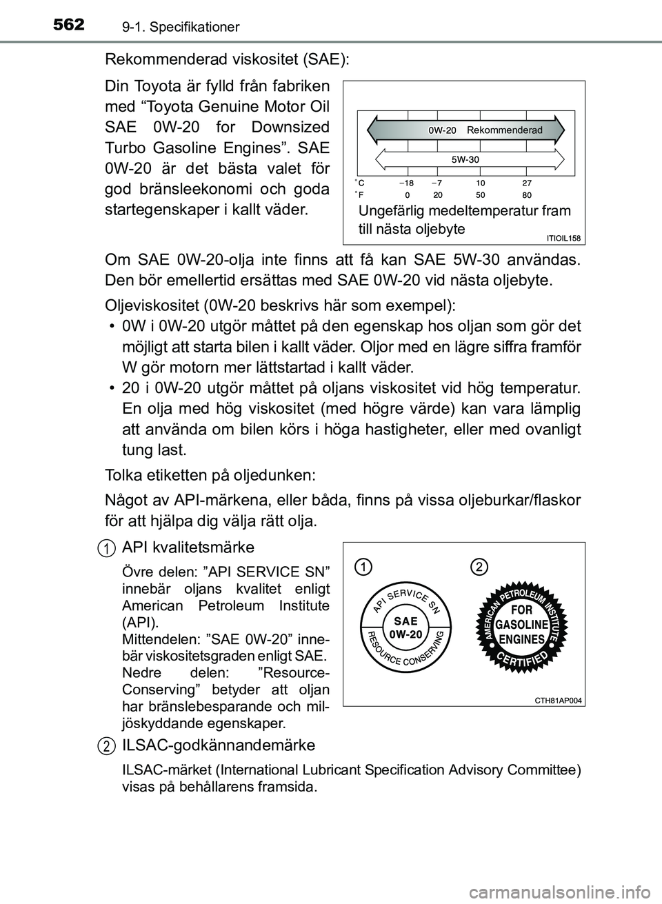 TOYOTA AURIS 2017 Bruksanvisningar (in Swedish) 5629-1. Specifikationer
OM12K97SE
Rekommenderad viskositet (SAE):
Din Toyota är fylld från fabriken
med “Toyota Genuine Motor Oil
SAE 0W-20 for Downsized
Turbo Gasoline Engines”. SAE
0W-20 är d TOYOTA AURIS 2017 Bruksanvisningar (in Swedish) 5629-1. Specifikationer
OM12K97SE
Rekommenderad viskositet (SAE):
Din Toyota är fylld från fabriken
med “Toyota Genuine Motor Oil
SAE 0W-20 for Downsized
Turbo Gasoline Engines”. SAE
0W-20 är d