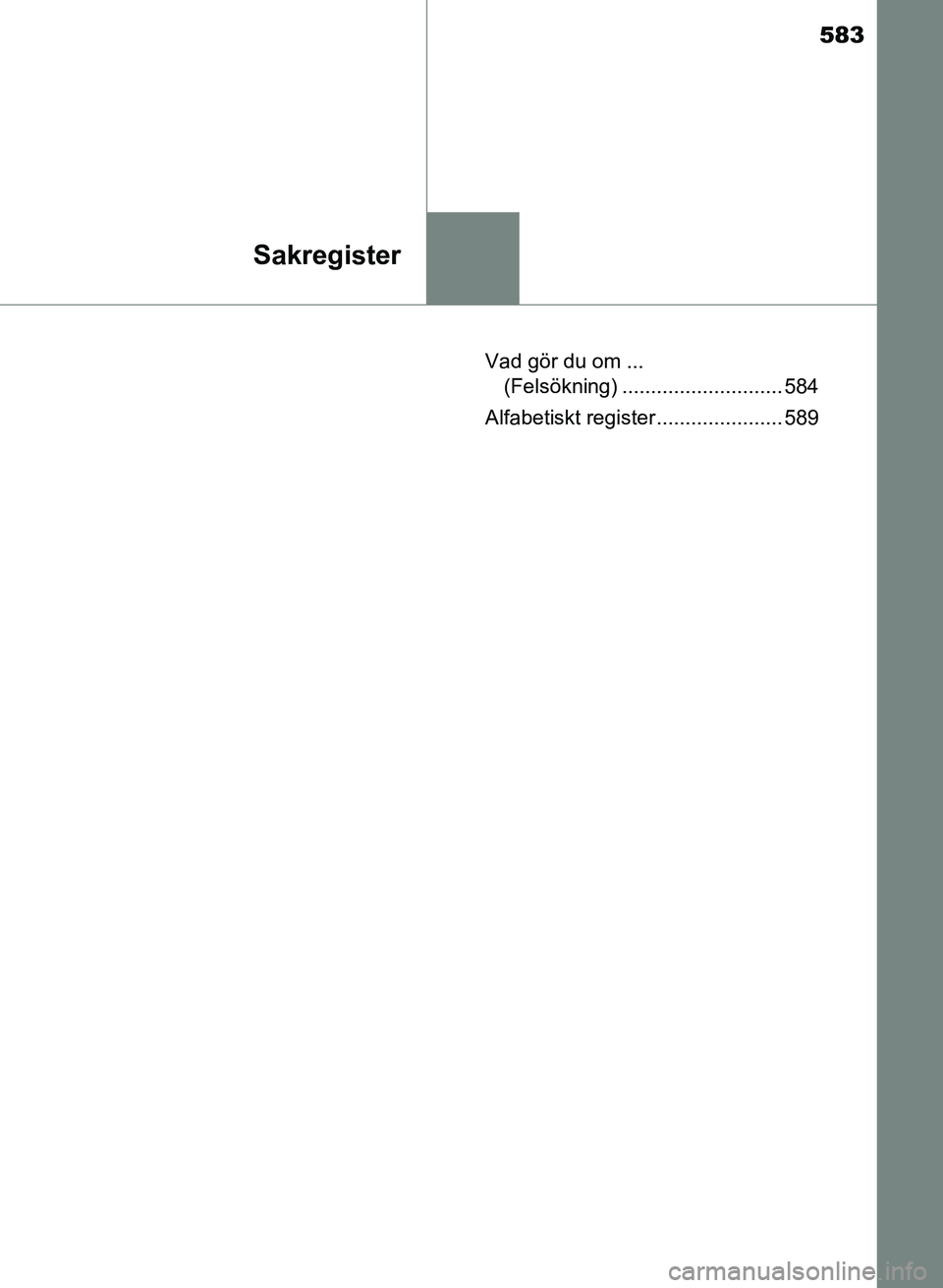 TOYOTA AURIS 2017 Bruksanvisningar (in Swedish) 583
Sakregister
OM12K97SEVad gör du om ...
(Felsökning) ............................ 584
Alfabetiskt register ...................... 589
OM12K97SE_Auris.book Page 583 Tuesday, September 20, 2016 TOYOTA AURIS 2017 Bruksanvisningar (in Swedish) 583
Sakregister
OM12K97SEVad gör du om ...
(Felsökning) ............................ 584
Alfabetiskt register ...................... 589
OM12K97SE_Auris.book Page 583 Tuesday, September 20, 2016