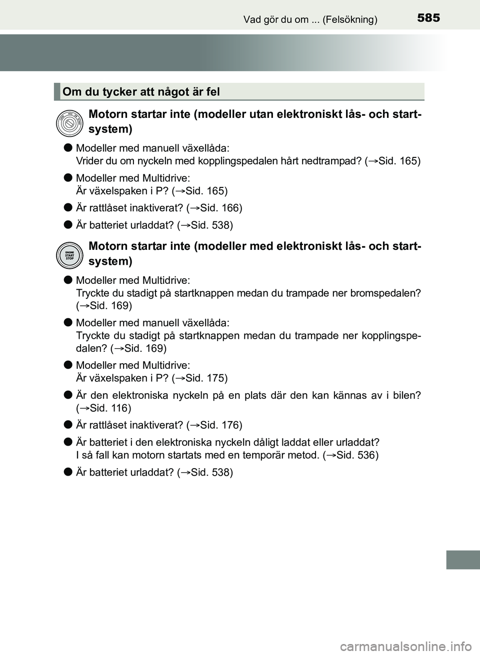TOYOTA AURIS 2017 Bruksanvisningar (in Swedish) 585Vad gör du om ... (Felsökning)
OM12K97SE
lModeller med manuell växellåda:
Vrider du om nyckeln med kopplingspedalen hårt nedtrampad? (Sid. 165)
lModeller med Multidrive:
Är växelspaken i TOYOTA AURIS 2017 Bruksanvisningar (in Swedish) 585Vad gör du om ... (Felsökning)
OM12K97SE
lModeller med manuell växellåda:
Vrider du om nyckeln med kopplingspedalen hårt nedtrampad? (Sid. 165)
lModeller med Multidrive:
Är växelspaken i