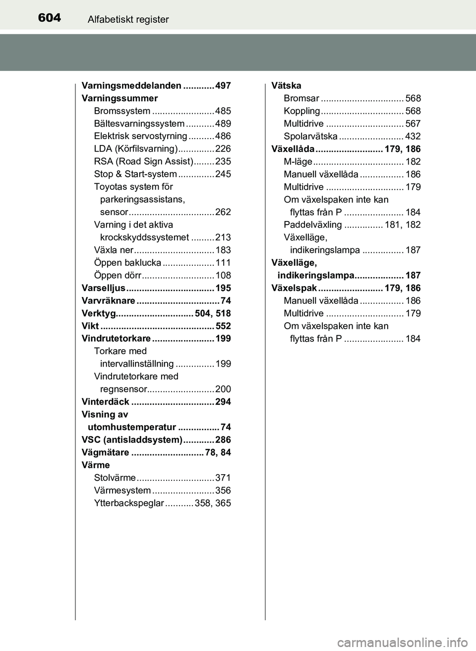 TOYOTA AURIS 2017  Bruksanvisningar (in Swedish) 604Alfabetiskt register
OM12K97SE
Varningsmeddelanden ............ 497
VarningssummerBromssystem ....... ................. 485
Bältesvarningssystem ........... 489
Elektrisk servostyrning .......... 