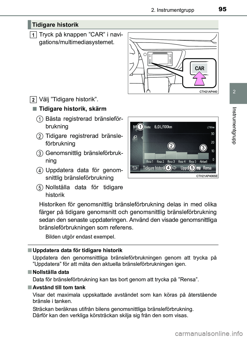 TOYOTA AURIS 2017 Bruksanvisningar (in Swedish) 952. Instrumentgrupp
OM12K97SE
2
Instrumentgrupp
Tryck på knappen ”CAR” i navi-
gations/multimediasystemet.
Välj ”Tidigare historik”.
nTidigare historik, skärmBästa registrerad bränslefö TOYOTA AURIS 2017 Bruksanvisningar (in Swedish) 952. Instrumentgrupp
OM12K97SE
2
Instrumentgrupp
Tryck på knappen ”CAR” i navi-
gations/multimediasystemet.
Välj ”Tidigare historik”.
nTidigare historik, skärmBästa registrerad bränslefö