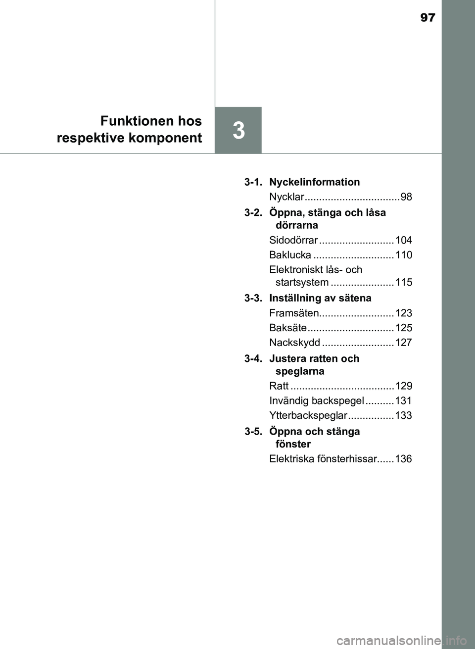 TOYOTA AURIS 2017 Bruksanvisningar (in Swedish) 97
3
Funktionen hos
respektive komponent
OM12K97SE 3-1. Nyckelinformation
Nycklar ................................. 98
3-2. Öppna, stänga och låsa dörrarna
Sidodörrar .......................... TOYOTA AURIS 2017 Bruksanvisningar (in Swedish) 97
3
Funktionen hos
respektive komponent
OM12K97SE 3-1. Nyckelinformation
Nycklar ................................. 98
3-2. Öppna, stänga och låsa dörrarna
Sidodörrar ..........................