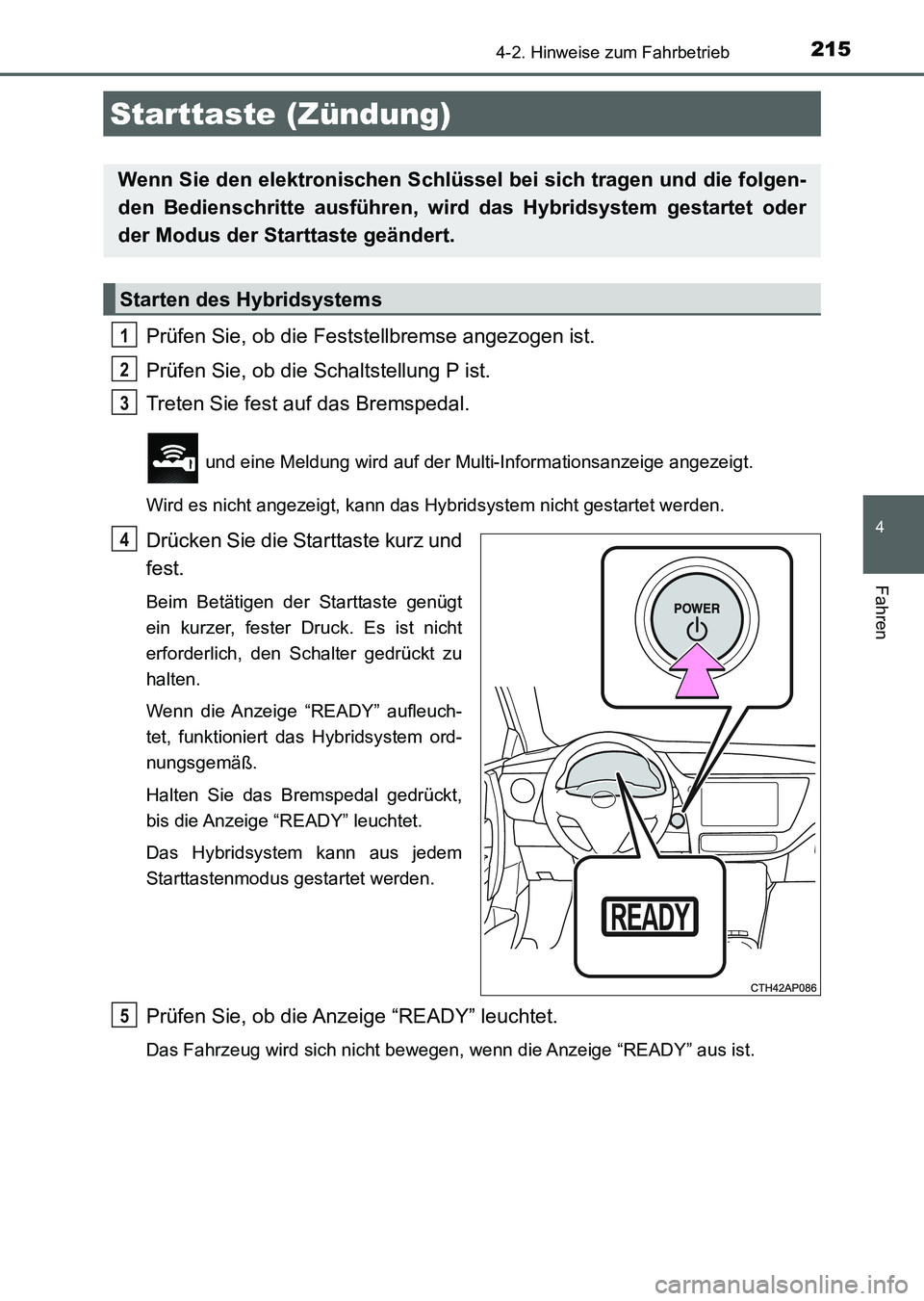 TOYOTA AURIS 2017 Betriebsanleitungen (in German) 215
4
Fahren
UK_AURIS_HV_HB_EM (OM12L09M)
4-2. Hinweise zum Fahrbetrieb
Prüfen Sie, ob die Feststellbremse angezogen ist.
Prüfen Sie, ob die Schaltstellung P ist.
Treten Sie fest auf das Bremspedal. TOYOTA AURIS 2017 Betriebsanleitungen (in German) 215
4
Fahren
UK_AURIS_HV_HB_EM (OM12L09M)
4-2. Hinweise zum Fahrbetrieb
Prüfen Sie, ob die Feststellbremse angezogen ist.
Prüfen Sie, ob die Schaltstellung P ist.
Treten Sie fest auf das Bremspedal.