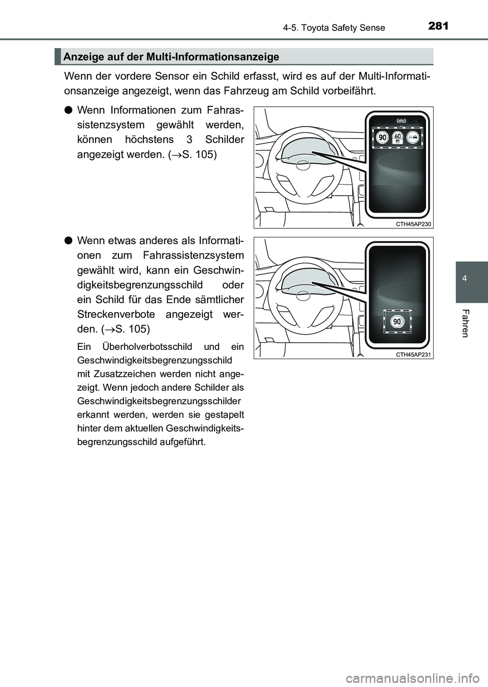 TOYOTA AURIS 2017  Betriebsanleitungen (in German) 2814-5. Toyota Safety Sense
4
Fahren
UK_AURIS_HV_HB_EM (OM12L09M)
Wenn der vordere Sensor ein Schild erfasst, wird es auf der Multi-Informati-
onsanzeige angezeigt, wenn das Fahrzeug am Schild vorbeif