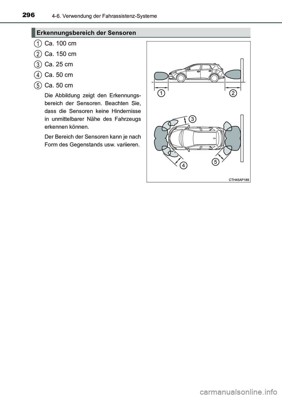 TOYOTA AURIS 2017 Betriebsanleitungen (in German) 2964-6. Verwendung der Fahrassistenz-Systeme
UK_AURIS_HV_HB_EM (OM12L09M)
Ca. 100 cm
Ca. 150 cm
Ca. 25 cm
Ca. 50 cm
Ca. 50 cm
Die Abbildung zeigt den Erkennungs-
bereich der Sensoren. Beachten Sie,
da TOYOTA AURIS 2017 Betriebsanleitungen (in German) 2964-6. Verwendung der Fahrassistenz-Systeme
UK_AURIS_HV_HB_EM (OM12L09M)
Ca. 100 cm
Ca. 150 cm
Ca. 25 cm
Ca. 50 cm
Ca. 50 cm
Die Abbildung zeigt den Erkennungs-
bereich der Sensoren. Beachten Sie,
da