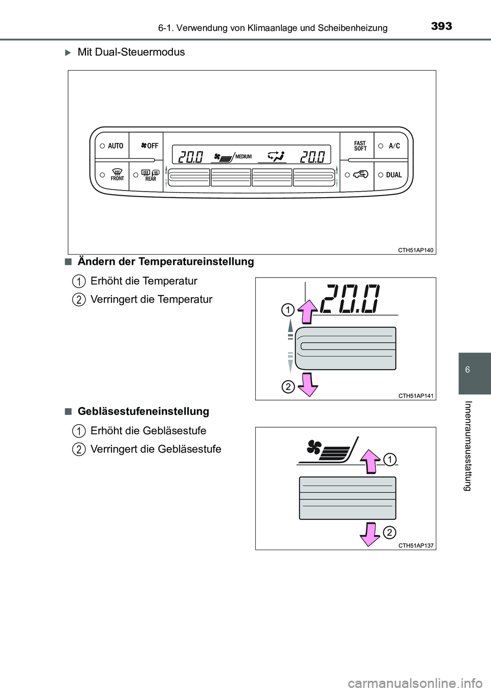 TOYOTA AURIS 2017 Betriebsanleitungen (in German) 3936-1. Verwendung von Klimaanlage und Scheibenheizung
6
Innenraumausstattung
UK_AURIS_HV_HB_EM (OM12L09M)
Mit Dual-Steuermodus
■Ändern der Temperatureinstellung
Erhöht die Temperatur
Verringer TOYOTA AURIS 2017 Betriebsanleitungen (in German) 3936-1. Verwendung von Klimaanlage und Scheibenheizung
6
Innenraumausstattung
UK_AURIS_HV_HB_EM (OM12L09M)
Mit Dual-Steuermodus
■Ändern der Temperatureinstellung
Erhöht die Temperatur
Verringer