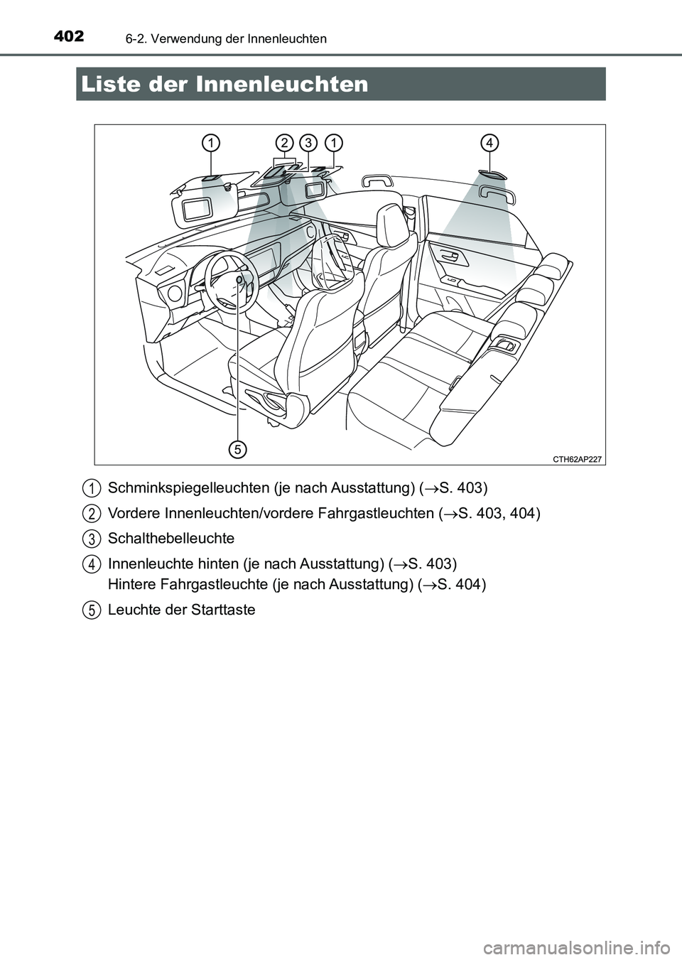 TOYOTA AURIS 2017 Betriebsanleitungen (in German) 402
UK_AURIS_HV_HB_EM (OM12L09M)
6-2. Verwendung der Innenleuchten
Schminkspiegelleuchten (je nach Ausstattung) (S. 403)
Vordere Innenleuchten/vordere Fahrgastleuchten (S. 403, 404)
Schalthebell TOYOTA AURIS 2017 Betriebsanleitungen (in German) 402
UK_AURIS_HV_HB_EM (OM12L09M)
6-2. Verwendung der Innenleuchten
Schminkspiegelleuchten (je nach Ausstattung) (S. 403)
Vordere Innenleuchten/vordere Fahrgastleuchten (S. 403, 404)
Schalthebell