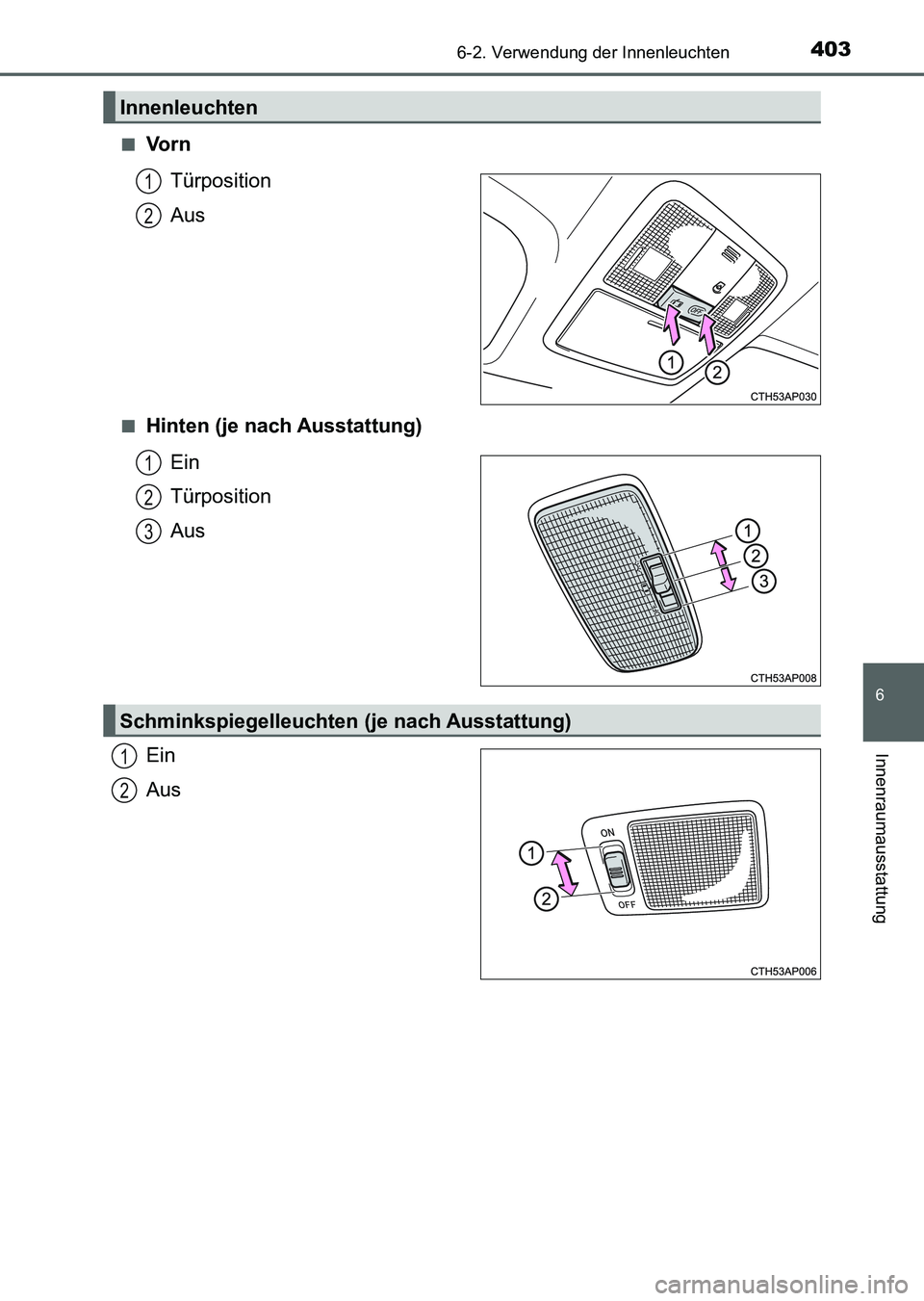 TOYOTA AURIS 2017 Betriebsanleitungen (in German) 4036-2. Verwendung der Innenleuchten
6
Innenraumausstattung
UK_AURIS_HV_HB_EM (OM12L09M)■
Vo r n
Türposition
Aus
■Hinten (je nach Ausstattung)
Ein
Türposition
Aus
Ein
Aus
Innenleuchten
1
2
1
2
3 TOYOTA AURIS 2017 Betriebsanleitungen (in German) 4036-2. Verwendung der Innenleuchten
6
Innenraumausstattung
UK_AURIS_HV_HB_EM (OM12L09M)■
Vo r n
Türposition
Aus
■Hinten (je nach Ausstattung)
Ein
Türposition
Aus
Ein
Aus
Innenleuchten
1
2
1
2
3
