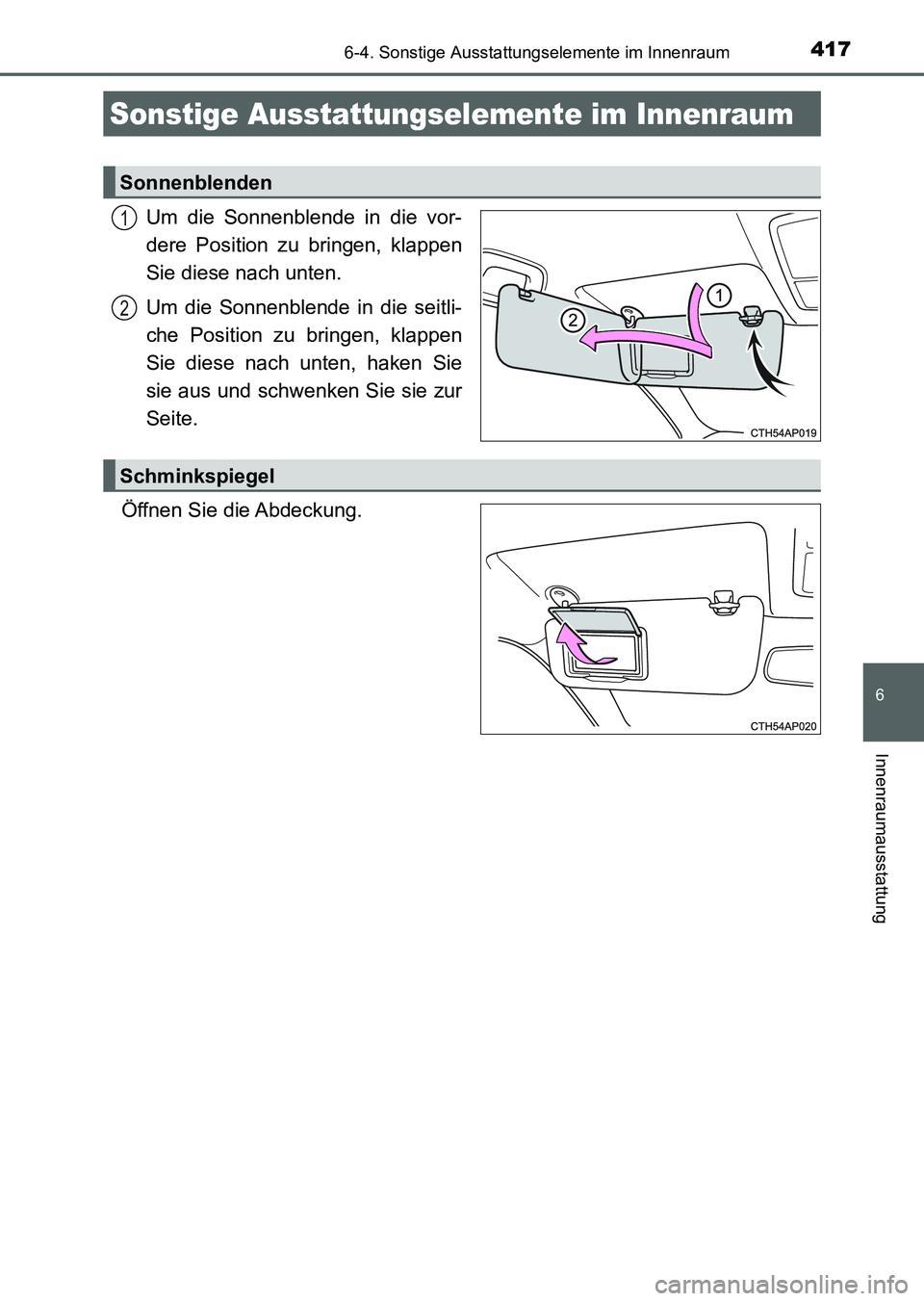 TOYOTA AURIS 2017  Betriebsanleitungen (in German) 417
6
Innenraumausstattung
UK_AURIS_HV_HB_EM (OM12L09M)
6-4. Sonstige Ausstattungselemente im Innenraum
Um die Sonnenblende in die vor-
dere Position zu bringen, klappen
Sie diese nach unten.
Um die S