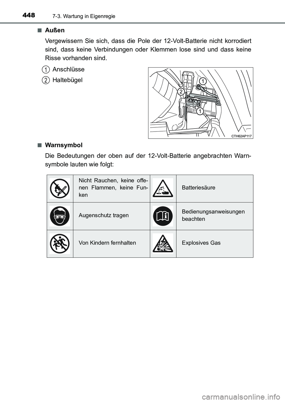 TOYOTA AURIS 2017  Betriebsanleitungen (in German) 4487-3. Wartung in Eigenregie
UK_AURIS_HV_HB_EM (OM12L09M)■
Außen
Vergewissern Sie sich, dass die Pole der 12-Volt-Batterie nicht korrodiert
sind, dass keine Verbindungen oder Klemmen lose sind und