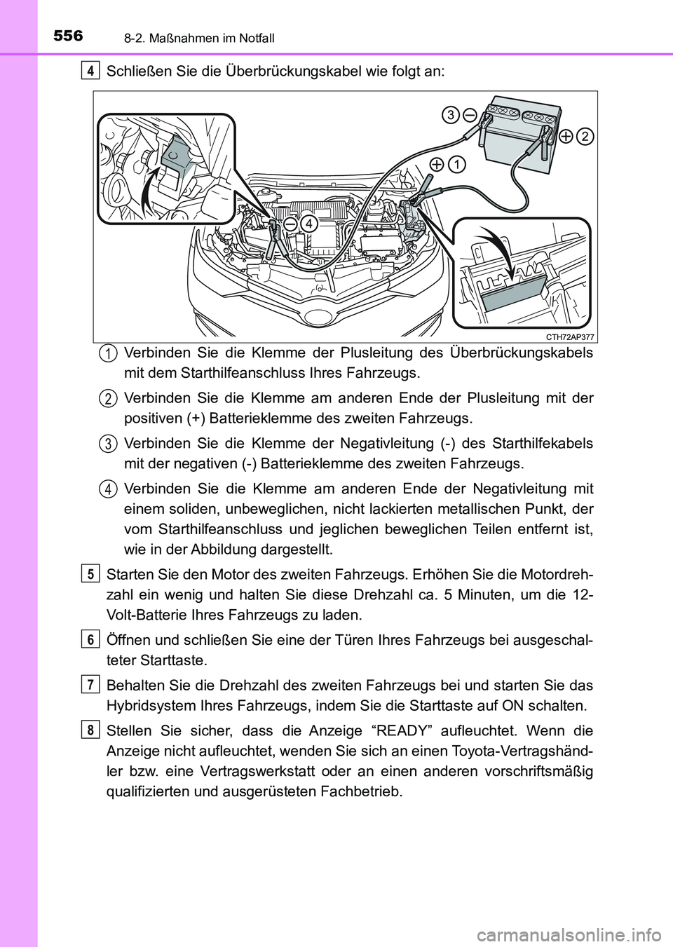 TOYOTA AURIS 2017 Betriebsanleitungen (in German) 5568-2. Maßnahmen im Notfall
UK_AURIS_HV_HB_EM (OM12L09M)
Schließen Sie die Überbrückungskabel wie folgt an:
Verbinden Sie die Klemme der Plusleitung des Überbrückungskabels
mit dem Starthilfean TOYOTA AURIS 2017 Betriebsanleitungen (in German) 5568-2. Maßnahmen im Notfall
UK_AURIS_HV_HB_EM (OM12L09M)
Schließen Sie die Überbrückungskabel wie folgt an:
Verbinden Sie die Klemme der Plusleitung des Überbrückungskabels
mit dem Starthilfean