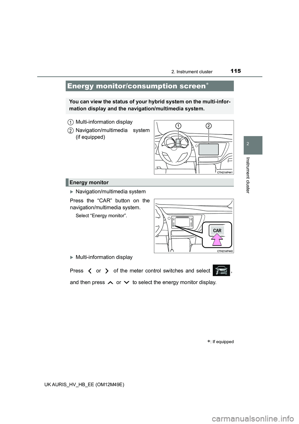 TOYOTA AURIS 2018 Owners Manual (in English) 1152. Instrument cluster
UK AURIS_HV_HB_EE (OM12M49E)
2
Instrument cluster
Multi-information display
Navigation/multimedia system
(if equipped)
Navigation/multimedia system
Press the “CAR” b TOYOTA AURIS 2018 Owners Manual (in English) 1152. Instrument cluster
UK AURIS_HV_HB_EE (OM12M49E)
2
Instrument cluster
Multi-information display
Navigation/multimedia system
(if equipped)
Navigation/multimedia system
Press the “CAR” b
