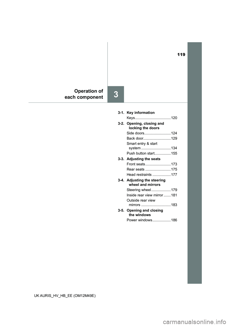 TOYOTA AURIS 2018 Owners Manual (in English) 119
3
Operation of
each component
UK AURIS_HV_HB_EE (OM12M49E)
3-1. Key information
Keys ................................... 120
3-2. Opening, closing and
locking the doors
Side doors......... TOYOTA AURIS 2018 Owners Manual (in English) 119
3
Operation of
each component
UK AURIS_HV_HB_EE (OM12M49E)
3-1. Key information
Keys ................................... 120
3-2. Opening, closing and
locking the doors
Side doors.........