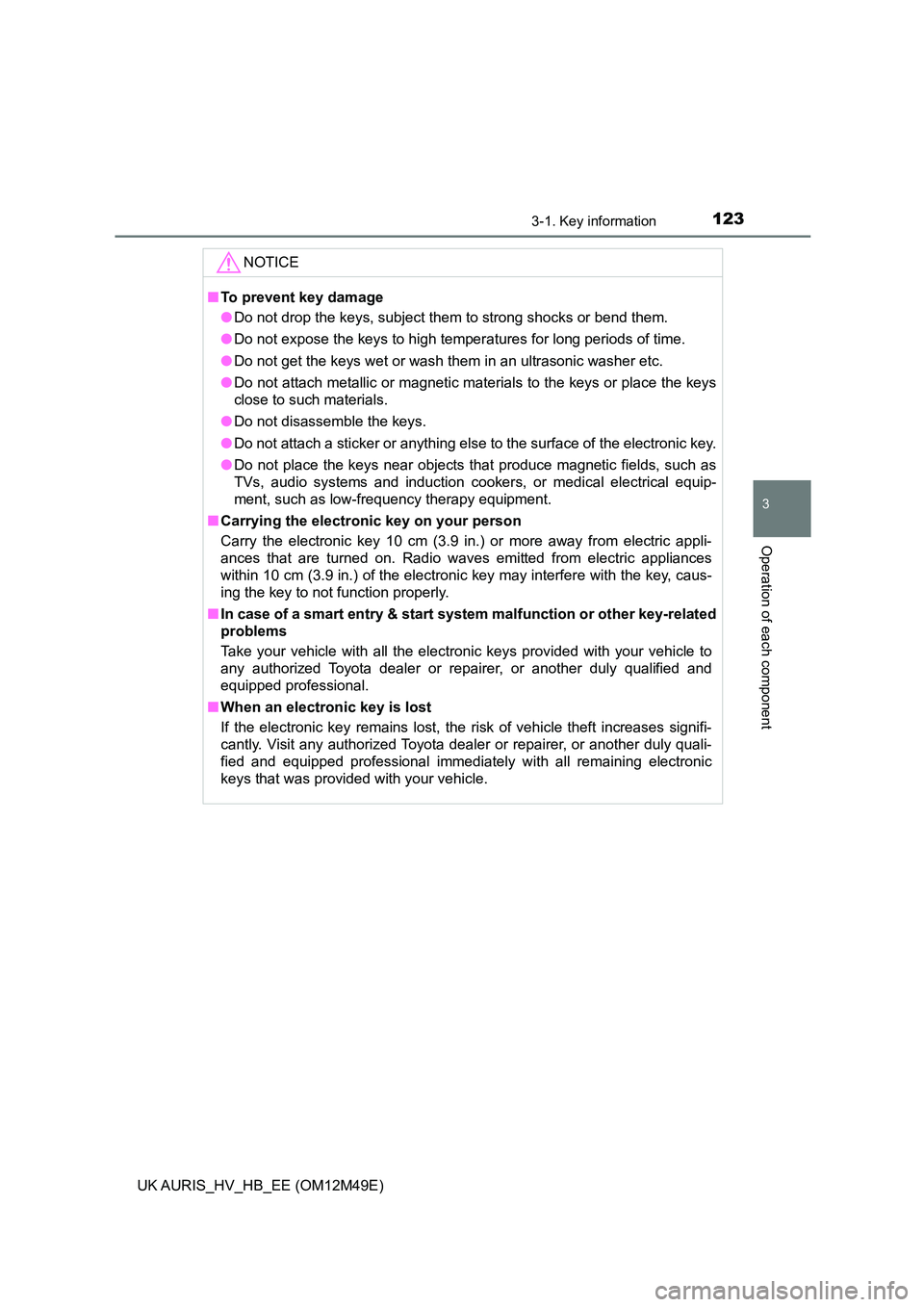 TOYOTA AURIS 2018 Owners Manual (in English) 1233-1. Key information
UK AURIS_HV_HB_EE (OM12M49E)
3
Operation of each component
NOTICE
■To prevent key damage
● Do not drop the keys, subject them to strong shocks or bend them.
● Do not ex TOYOTA AURIS 2018 Owners Manual (in English) 1233-1. Key information
UK AURIS_HV_HB_EE (OM12M49E)
3
Operation of each component
NOTICE
■To prevent key damage
● Do not drop the keys, subject them to strong shocks or bend them.
● Do not ex