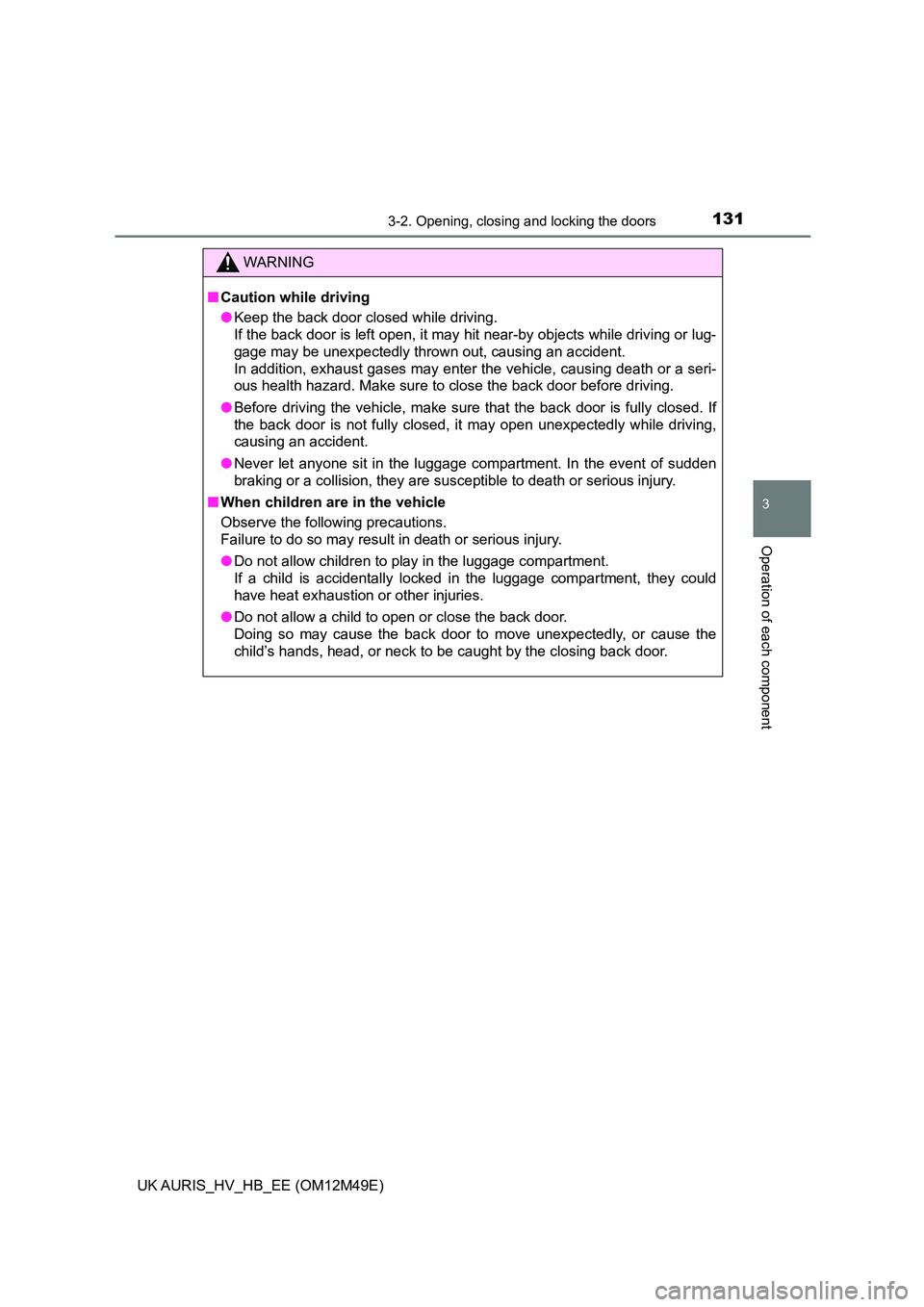 TOYOTA AURIS 2018 Owners Manual (in English) 1313-2. Opening, closing and locking the doors
UK AURIS_HV_HB_EE (OM12M49E)
3
Operation of each component
WARNING
■Caution while driving
● Keep the back door closed while driving.
If the back d TOYOTA AURIS 2018 Owners Manual (in English) 1313-2. Opening, closing and locking the doors
UK AURIS_HV_HB_EE (OM12M49E)
3
Operation of each component
WARNING
■Caution while driving
● Keep the back door closed while driving.
If the back d