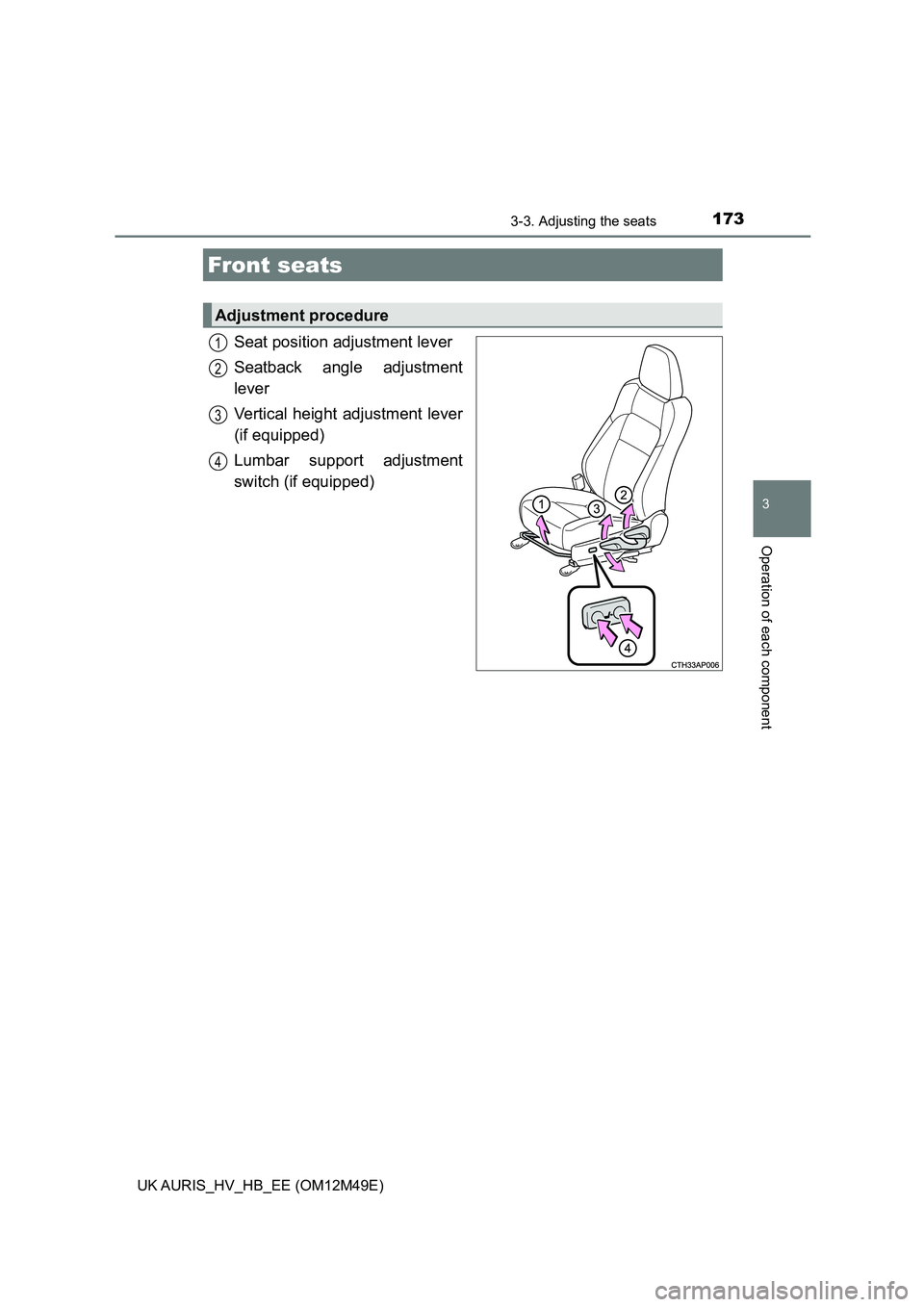 TOYOTA AURIS 2018  Owners Manual (in English) 173
UK AURIS_HV_HB_EE (OM12M49E)
3
Operation of each component
3-3. Adjusting the seats
Seat position adjustment lever 
Seatback angle adjustment 
lever 
Vertical height adjustment lever 
(if equipped