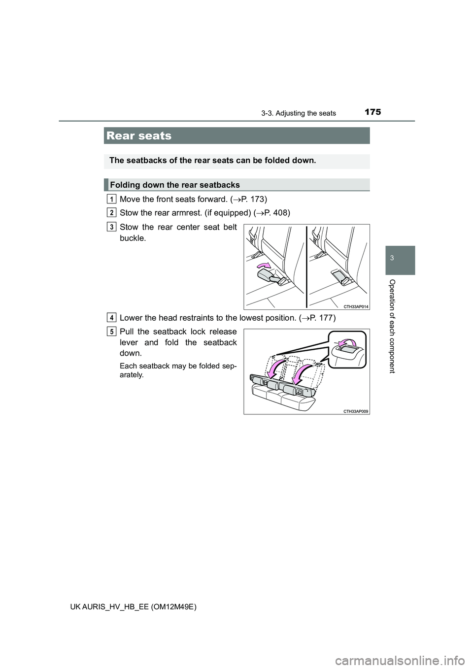 TOYOTA AURIS 2018  Owners Manual (in English) 1753-3. Adjusting the seats
UK AURIS_HV_HB_EE (OM12M49E)
3
Operation of each component
Move the front seats forward. (P. 173) 
Stow the rear armrest. (if equipped) ( P. 408) 
Stow the rear cente