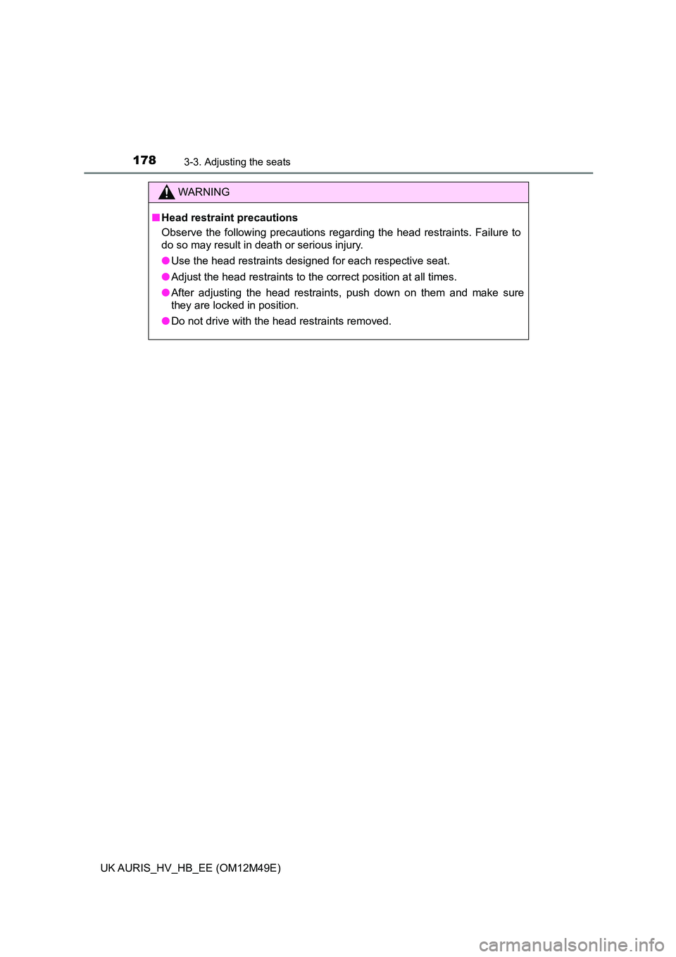 TOYOTA AURIS 2018  Owners Manual (in English) 1783-3. Adjusting the seats
UK AURIS_HV_HB_EE (OM12M49E)
WARNING
■Head restraint precautions 
Observe the following precautions regarding the head restraints. Failure to 
do so may result in death o