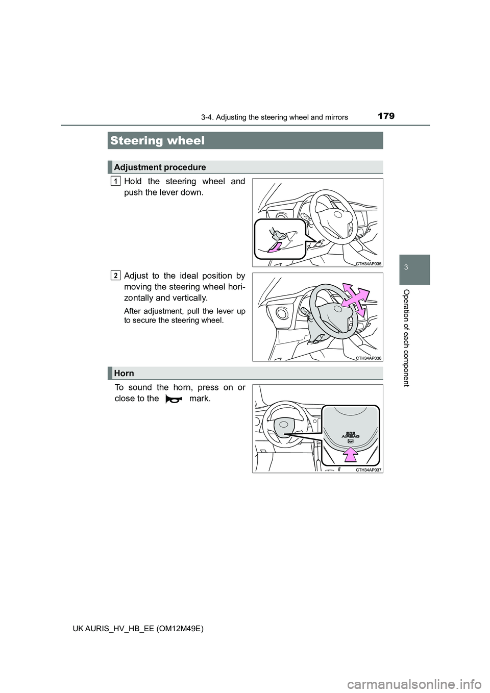 TOYOTA AURIS 2018  Owners Manual (in English) 179
UK AURIS_HV_HB_EE (OM12M49E)
3
Operation of each component
3-4. Adjusting the steering wheel and mirrors
Hold the steering wheel and 
push the lever down. 
Adjust to the ideal position by 
moving 