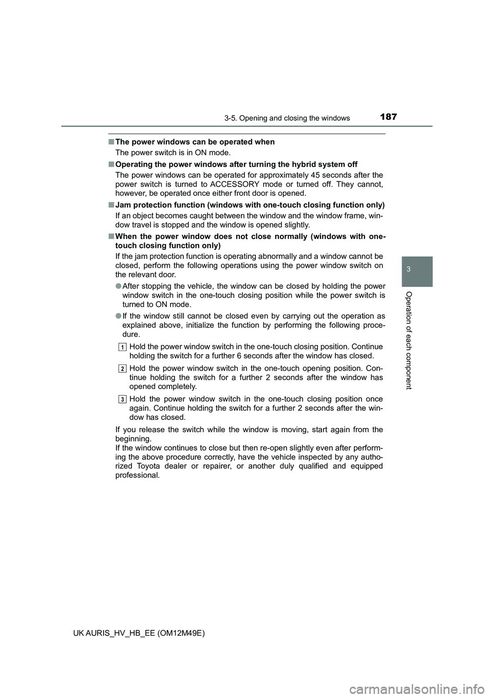 TOYOTA AURIS 2018 Owners Manual (in English) 1873-5. Opening and closing the windows
UK AURIS_HV_HB_EE (OM12M49E)
3
Operation of each component
■The power windows can be operated when
The power switch is in ON mode.
■ Operating the power w TOYOTA AURIS 2018 Owners Manual (in English) 1873-5. Opening and closing the windows
UK AURIS_HV_HB_EE (OM12M49E)
3
Operation of each component
■The power windows can be operated when
The power switch is in ON mode.
■ Operating the power w