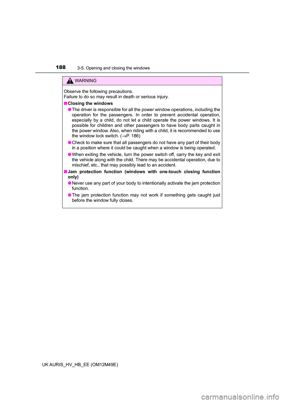 TOYOTA AURIS 2018 Owners Manual (in English) 1883-5. Opening and closing the windows
UK AURIS_HV_HB_EE (OM12M49E)
WARNING
Observe the following precautions.
Failure to do so may result in death or serious injury.
■ Closing the windows
● TOYOTA AURIS 2018 Owners Manual (in English) 1883-5. Opening and closing the windows
UK AURIS_HV_HB_EE (OM12M49E)
WARNING
Observe the following precautions.
Failure to do so may result in death or serious injury.
■ Closing the windows
●
