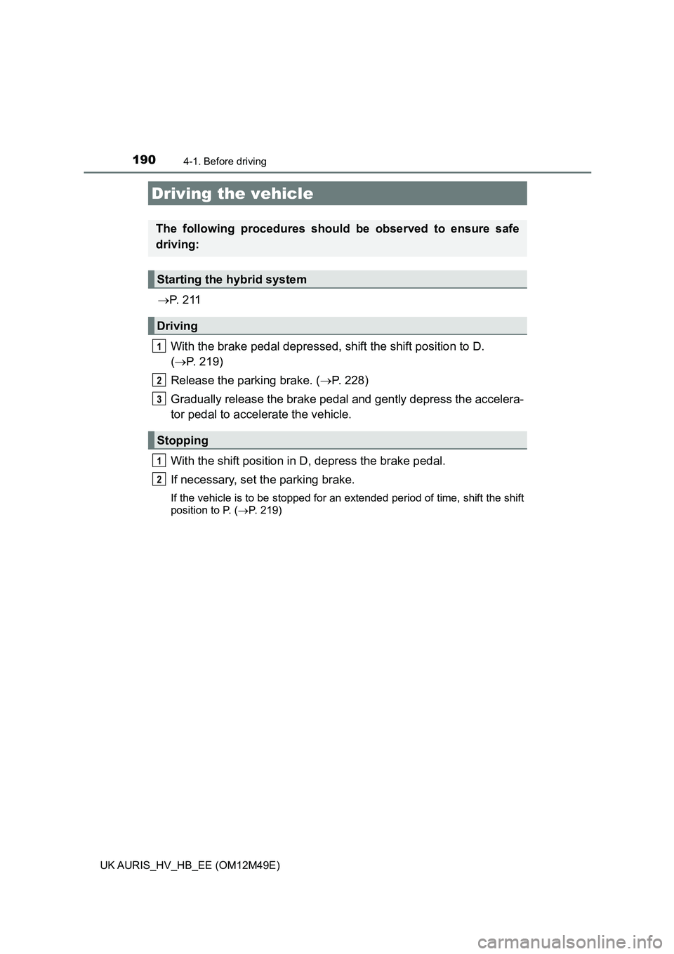 TOYOTA AURIS 2018 Owners Manual (in English) 190
UK AURIS_HV_HB_EE (OM12M49E)
4-1. Before driving
P. 2 1 1
With the brake pedal depressed, shift the shift position to D.
( P. 219)
Release the parking brake. ( P. 228)
Gradually re TOYOTA AURIS 2018 Owners Manual (in English) 190
UK AURIS_HV_HB_EE (OM12M49E)
4-1. Before driving
P. 2 1 1
With the brake pedal depressed, shift the shift position to D.
( P. 219)
Release the parking brake. ( P. 228)
Gradually re
