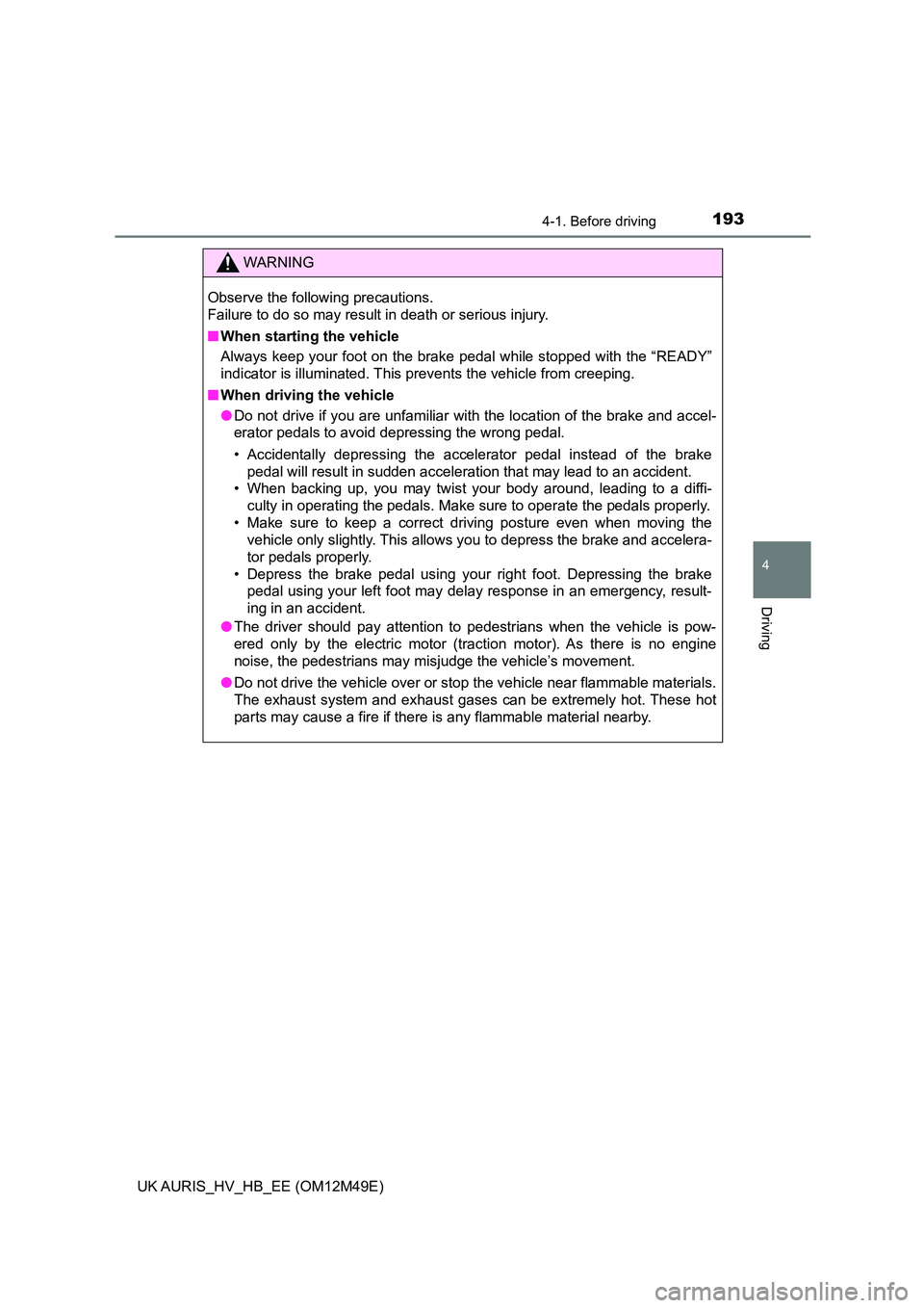 TOYOTA AURIS 2018   (in English) User Guide 1934-1. Before driving
UK AURIS_HV_HB_EE (OM12M49E)
4
Driving
WARNING
Observe the following precautions.  
Failure to do so may result in death or serious injury. 
■ When starting the vehicle 
Alway