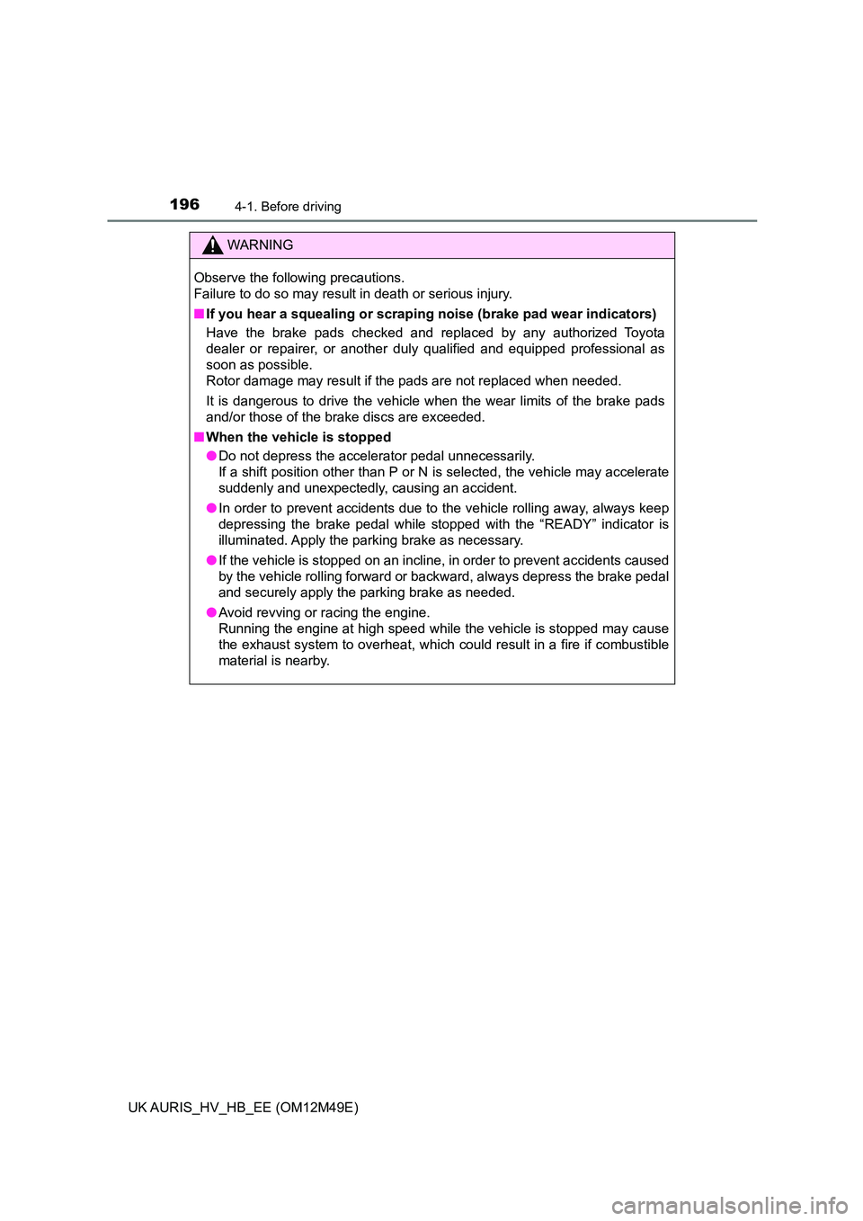 TOYOTA AURIS 2018 Owners Manual (in English) 1964-1. Before driving
UK AURIS_HV_HB_EE (OM12M49E)
WARNING
Observe the following precautions.
Failure to do so may result in death or serious injury.
■ If you hear a squealing or scraping noise TOYOTA AURIS 2018 Owners Manual (in English) 1964-1. Before driving
UK AURIS_HV_HB_EE (OM12M49E)
WARNING
Observe the following precautions.
Failure to do so may result in death or serious injury.
■ If you hear a squealing or scraping noise